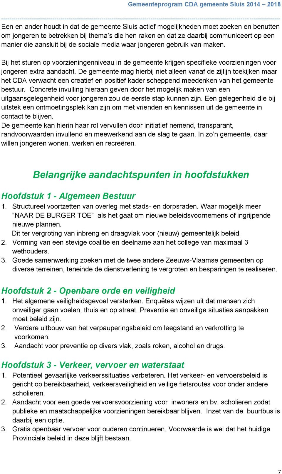 De gemeente mag hierbij niet alleen vanaf de zijlijn toekijken maar het CDA verwacht een creatief en positief kader scheppend meedenken van het gemeente bestuur.