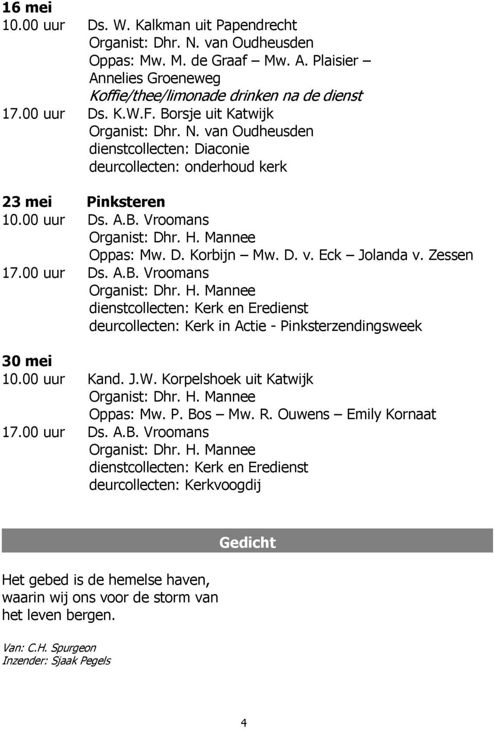 D. v. Eck Jolanda v. Zessen 17.00 uur Ds. A.B. Vroomans Organist: Dhr. H. Mannee dienstcollecten: Kerk en Eredienst deurcollecten: Kerk in Actie - Pinksterzendingsweek 30 mei 10.00 uur Kand. J.W.