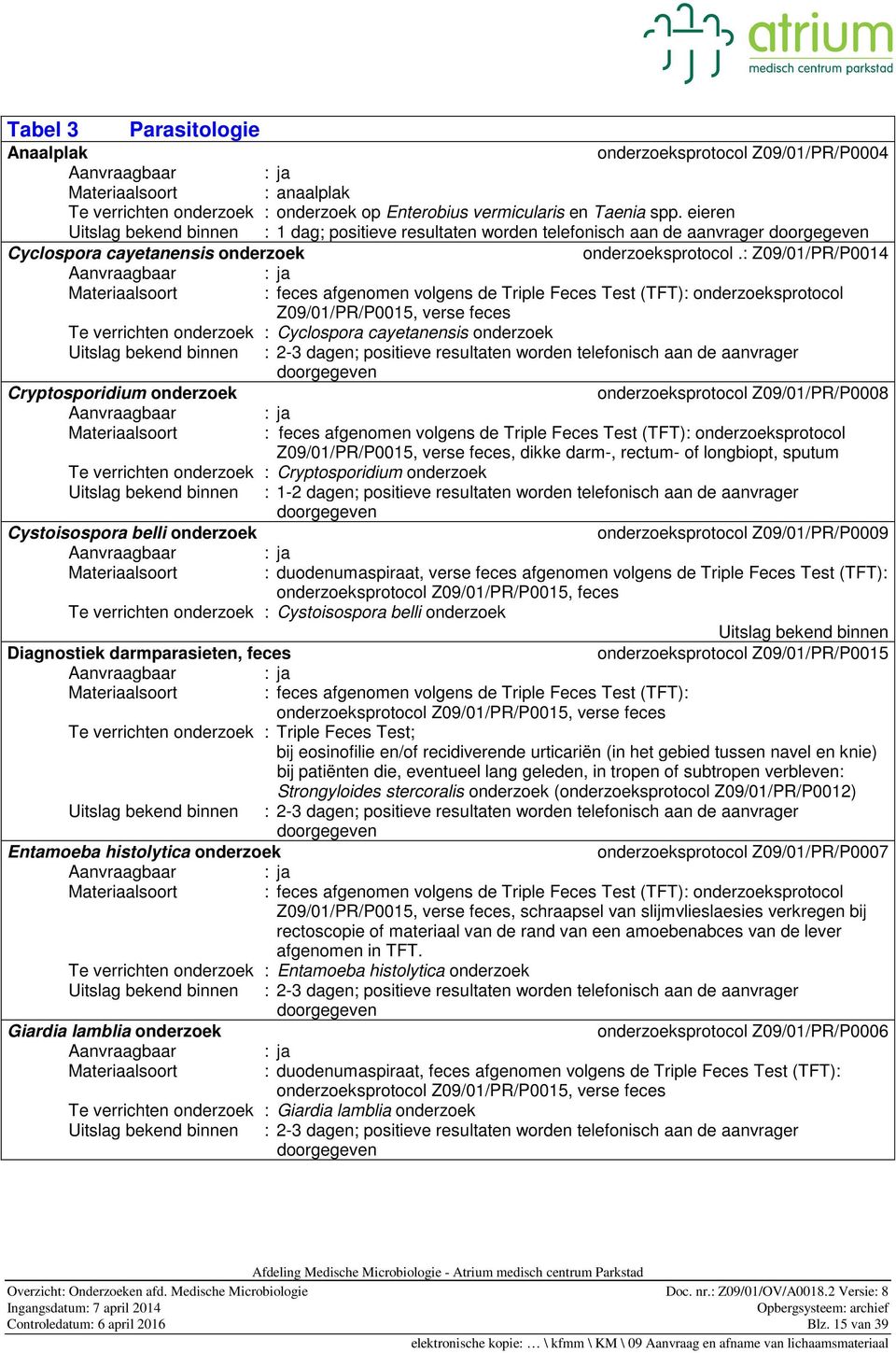 : Z09/01/PR/P0014 Materiaalsoort : feces afgenomen volgens de Triple Feces Test (TFT): onderzoeksprotocol Z09/01/PR/P0015, verse feces Te verrichten onderzoek : Cyclospora cayetanensis onderzoek