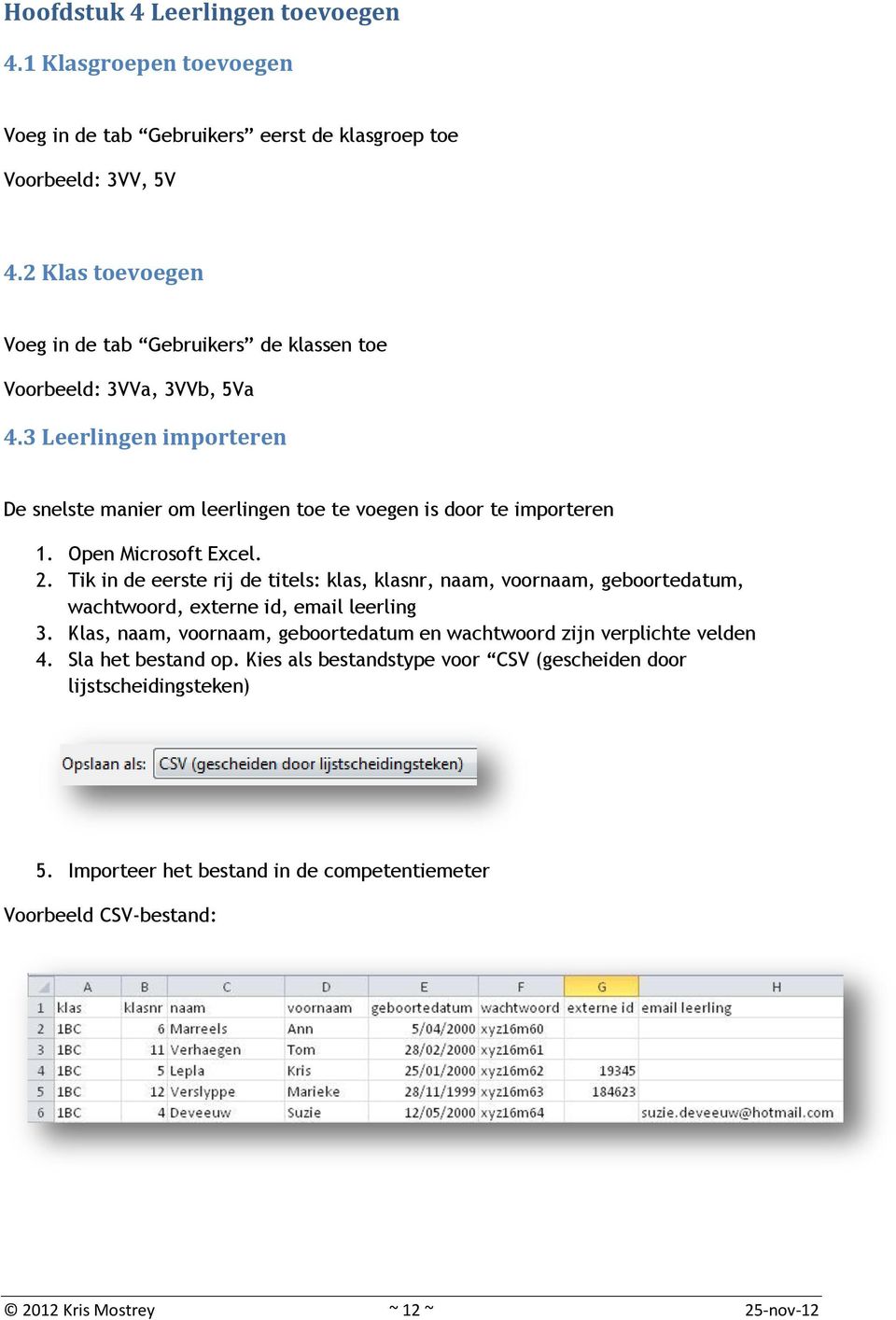 Open Microsoft Excel. 2. Tik in de eerste rij de titels: klas, klasnr, naam, voornaam, geboortedatum, wachtwoord, externe id, email leerling 3.