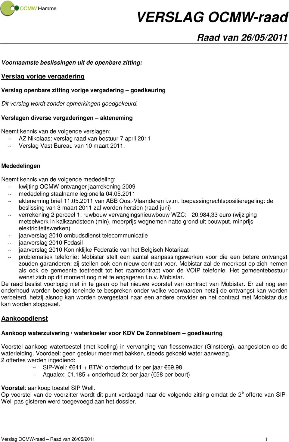 Mededelingen Neemt kennis van de volgende mededeling: kwijting OCMW ontvanger jaarrekening 2009 mededeling staalname legionella 04.05.2011 akteneming brief 11.05.2011 van ABB Oost-Vlaanderen i.v.m. toepassingrechtspositieregeling: de beslissing van 3 maart 2011 zal worden herzien (raad juni) verrekening 2 perceel 1: ruwbouw vervangingsnieuwbouw WZC: - 20.