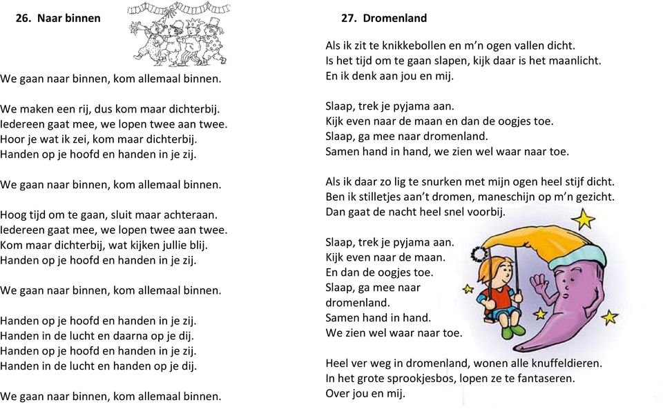 Kom maar dichterbij, wat kijken jullie blij. Handen op je hoofd en handen in je zij. We gaan naar binnen, kom allemaal binnen. Handen op je hoofd en handen in je zij. Handen in de lucht en daarna op je dij.