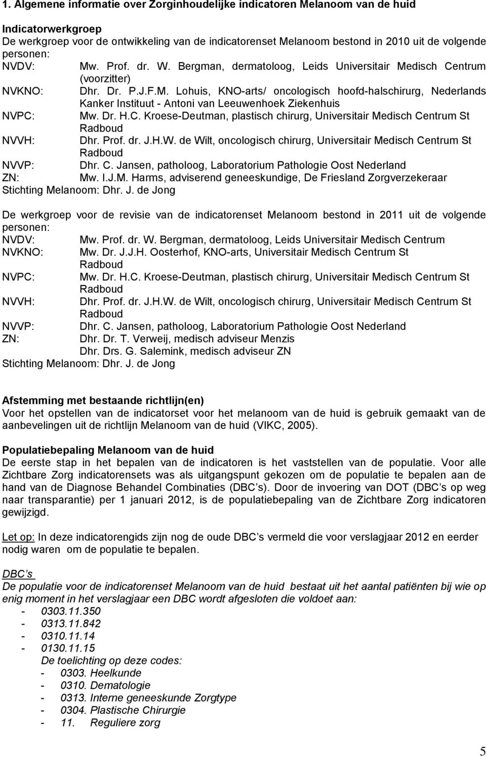 Dr. H.C. Kroese-Deutman, plastisch chirurg, Universitair Medisch Centrum St Radboud NVVH: Dhr. Prof. dr. J.H.W. de Wilt, oncologisch chirurg, Universitair Medisch Centrum St Radboud NVVP: Dhr. C. Jansen, patholoog, Laboratorium Pathologie Oost Nederland ZN: Mw.