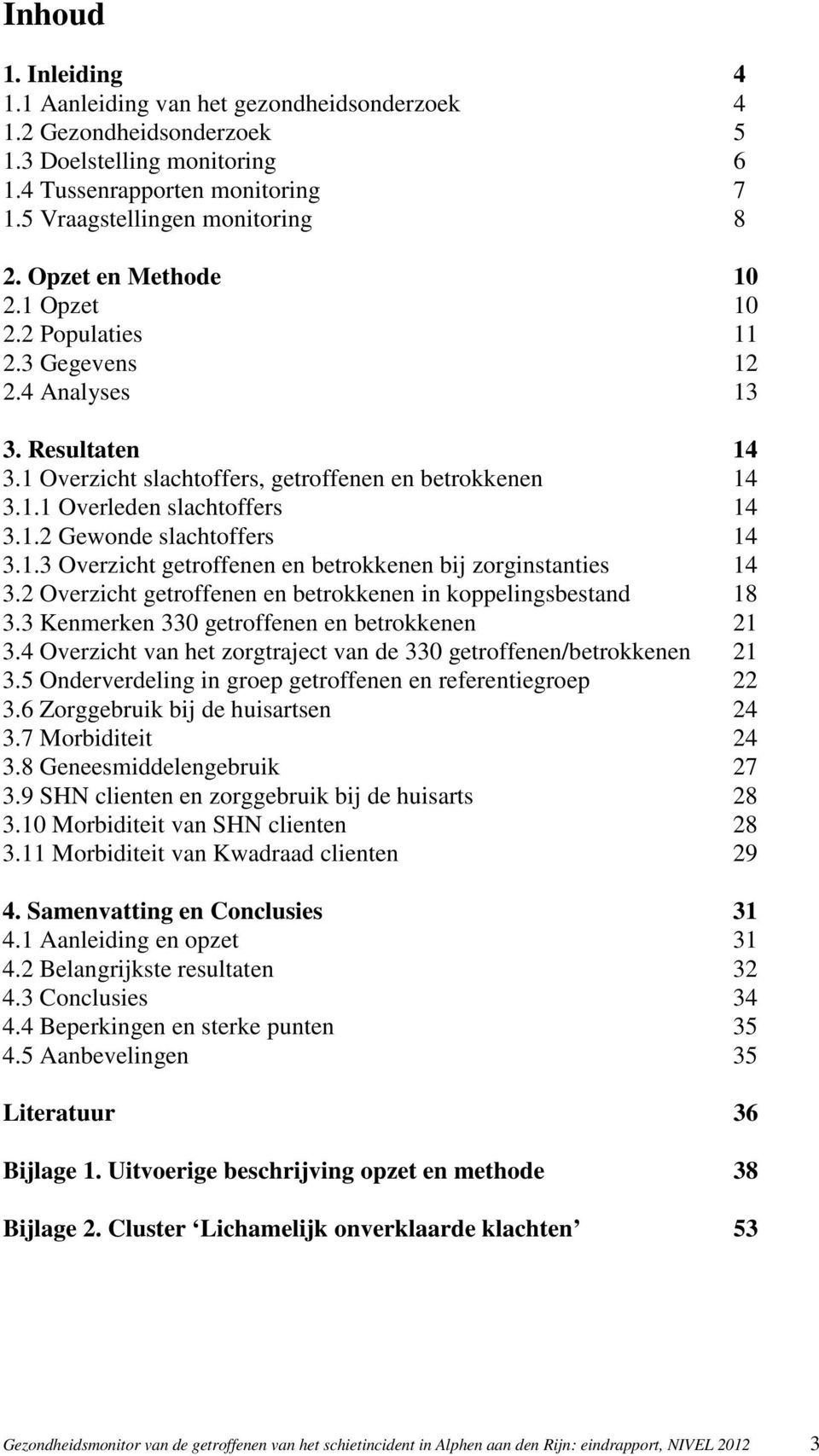 1.3 Overzicht getroffenen en betrokkenen bij zorginstanties 14 3.2 Overzicht getroffenen en betrokkenen in koppelingsbestand 18 3.3 Kenmerken 330 getroffenen en betrokkenen 21 3.