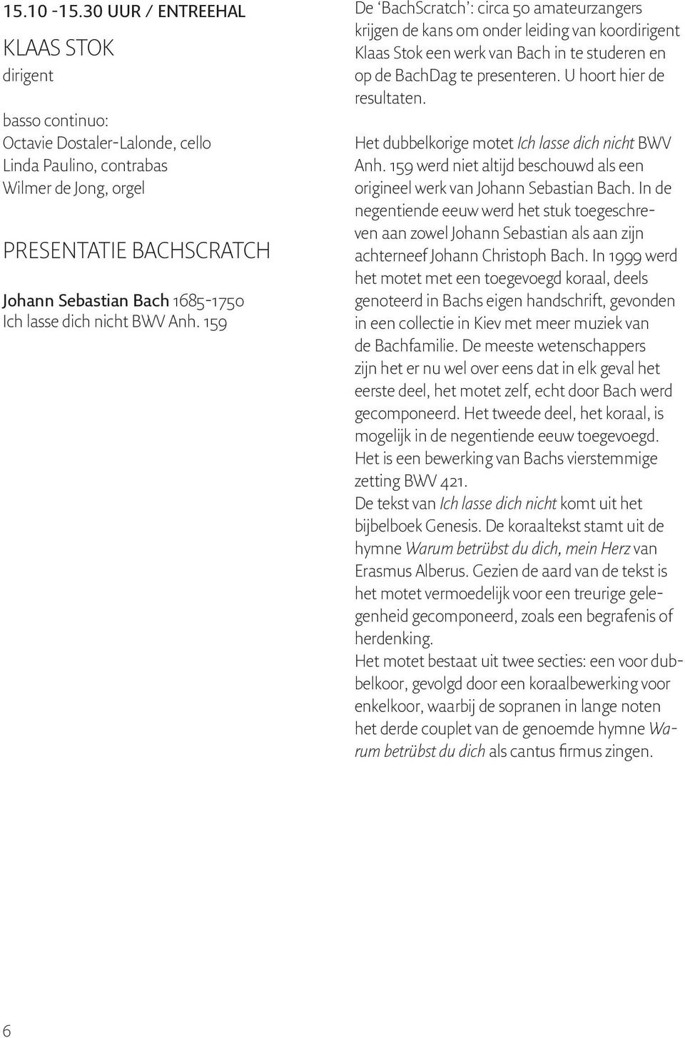 dich nicht BWV Anh. 159 De BachScratch : circa 50 amateurzangers krijgen de kans om onder leiding van koordirigent Klaas Stok een werk van Bach in te studeren en op de BachDag te presenteren.
