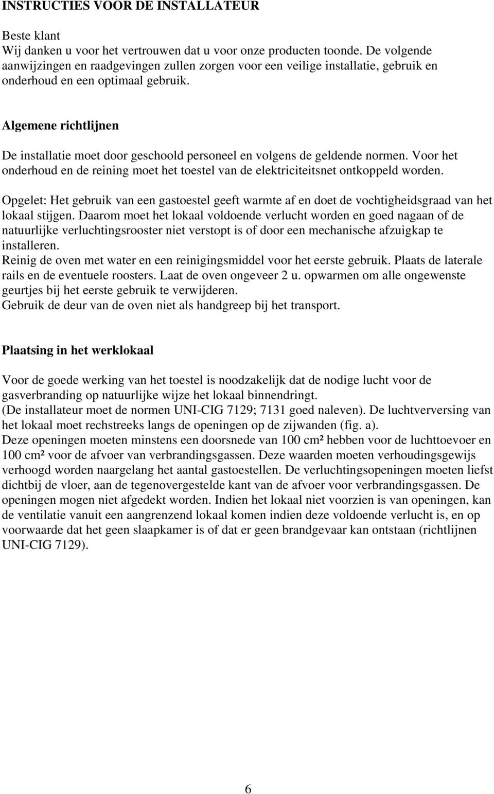 Algemene richtlijnen De installatie moet door geschoold personeel en volgens de geldende normen. Voor het onderhoud en de reining moet het toestel van de elektriciteitsnet ontkoppeld worden.