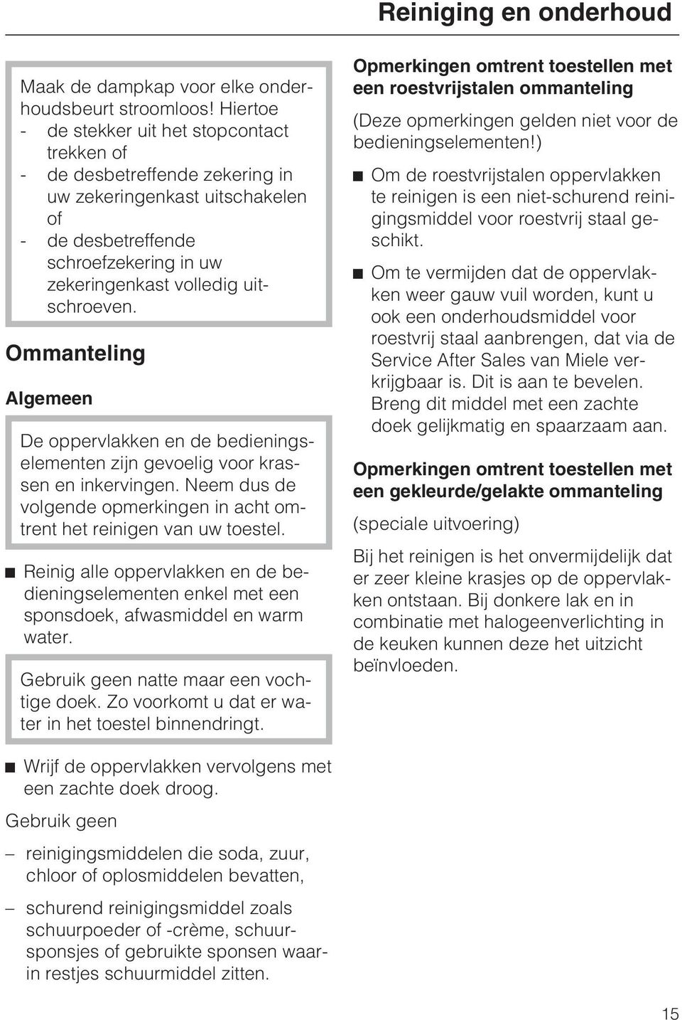 Ommanteling Algemeen De oppervlakken en de bedieningselementen zijn gevoelig voor krassen en inkervingen. Neem dus de volgende opmerkingen in acht omtrent het reinigen van uw toestel.