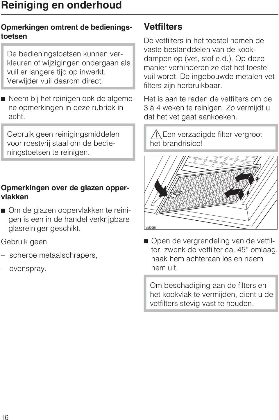 Vetfilters De vetfilters in het toestel nemen de vaste bestanddelen van de kookdampen op (vet, stof e.d.). Op deze manier verhinderen ze dat het toestel vuil wordt.