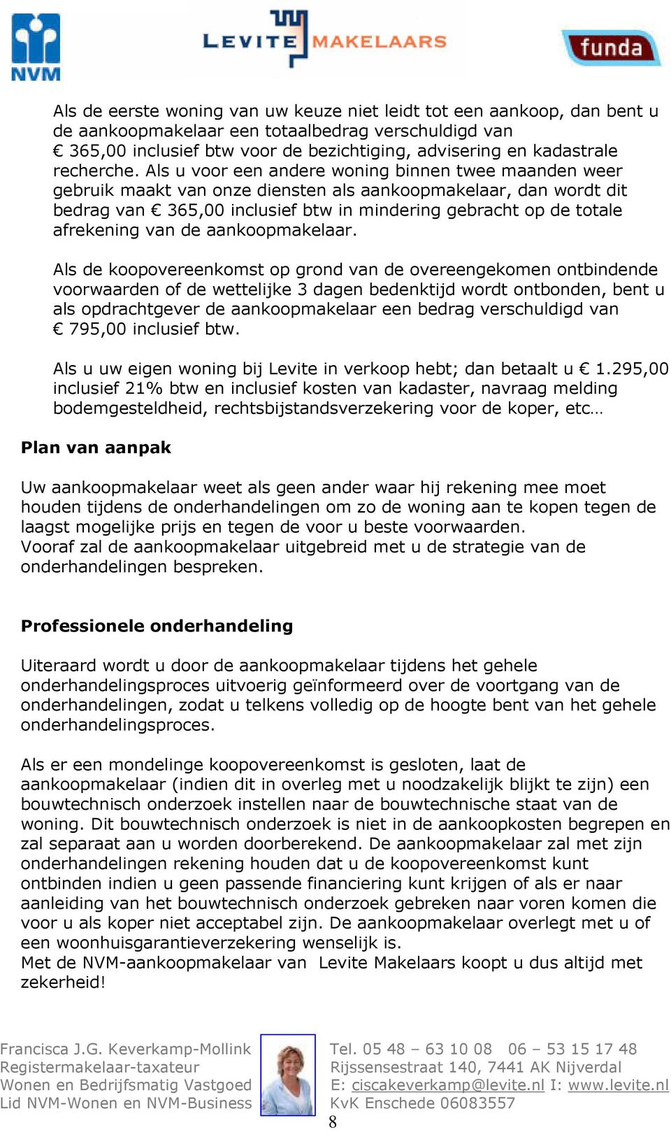 Als u voor een andere woning binnen twee maanden weer gebruik maakt van onze diensten als aankoopmakelaar, dan wordt dit bedrag van 365,00 inclusief btw in mindering gebracht op de totale afrekening