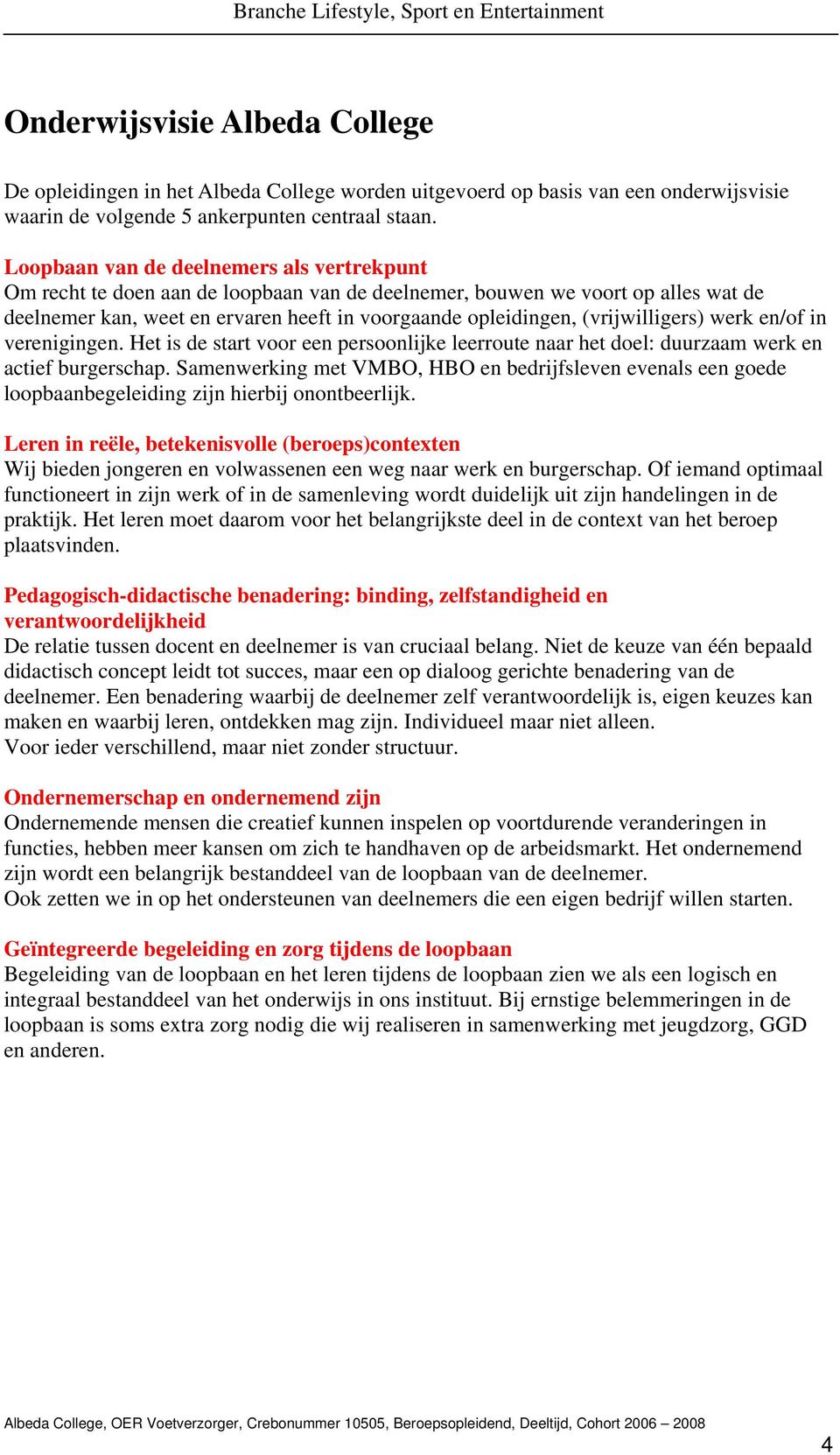 (vrijwilligers) werk en/of in verenigingen. Het is de start voor een persoonlijke leerroute naar het doel: duurzaam werk en actief burgerschap.