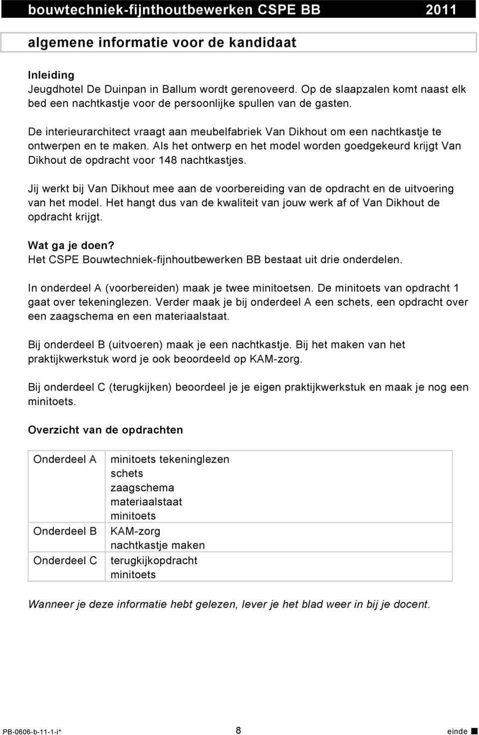 Als het ontwerp en het model worden goedgekeurd krijgt Van Dikhout de opdracht voor 148 nachtkastjes. Jij werkt bij Van Dikhout mee aan de voorbereiding van de opdracht en de uitvoering van het model.