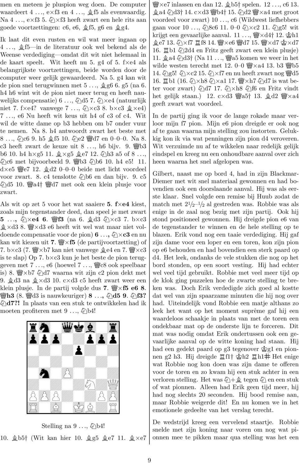 f e4 als belangrijkste voortzettingen, beide worden door de computer weer gelijk gewaardeerd. Na 5. g4 kan wit de pion snel terugwinnen met 5..., g6 6. g5 (na 6.