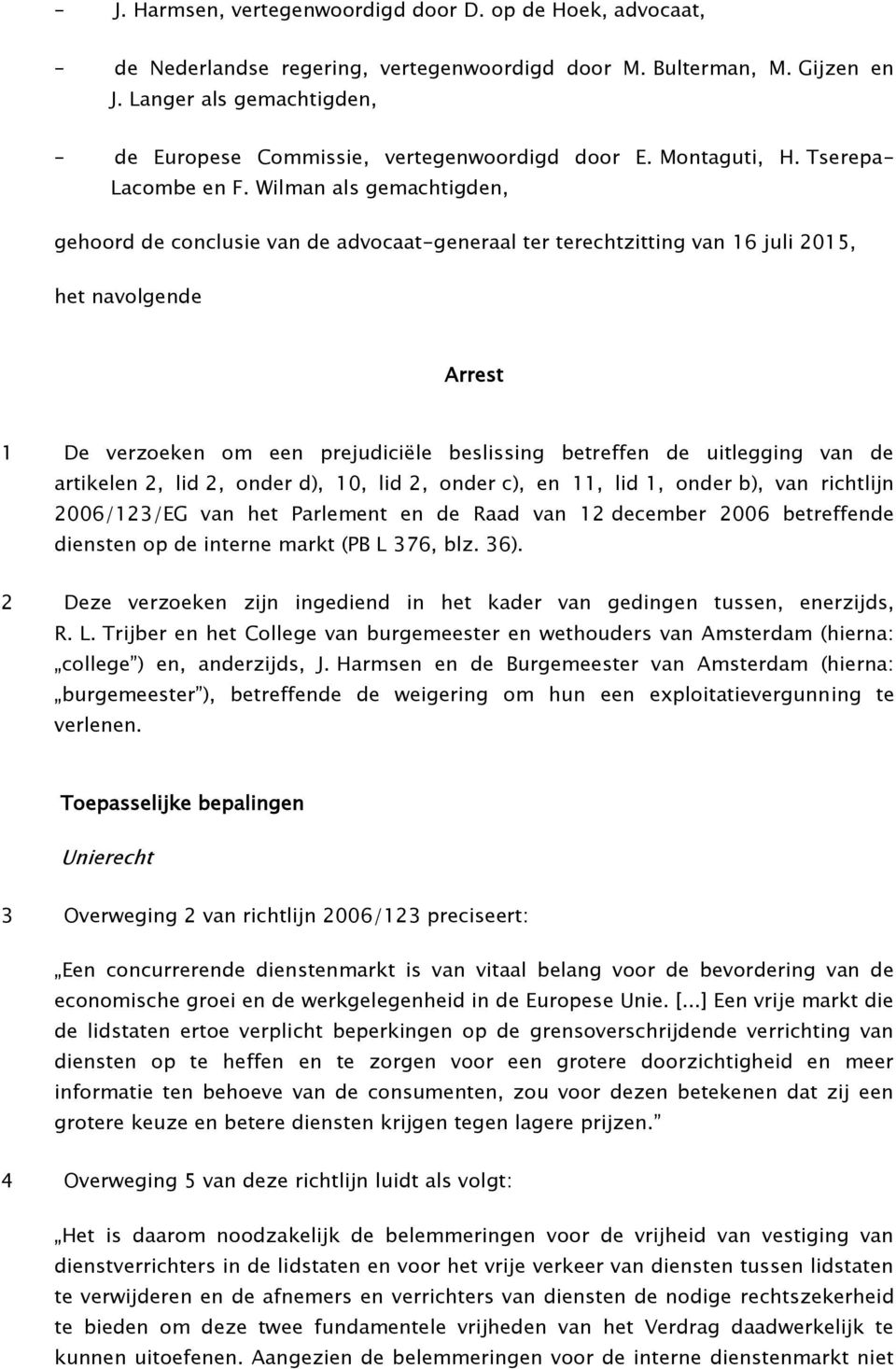 Wilman als gemachtigden, gehoord de conclusie van de advocaat-generaal ter terechtzitting van 16 juli 2015, het navolgende Arrest 1 De verzoeken om een prejudiciële beslissing betreffen de uitlegging