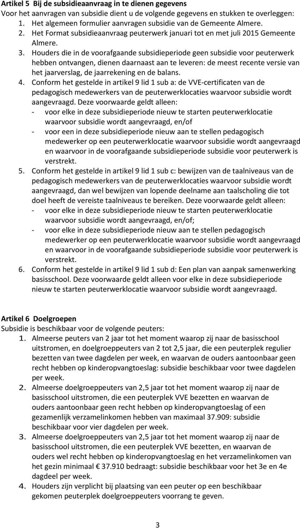 Houders die in de voorafgaande subsidieperiode geen subsidie voor peuterwerk hebben ontvangen, dienen daarnaast aan te leveren: de meest recente versie van het jaarverslag, de jaarrekening en de