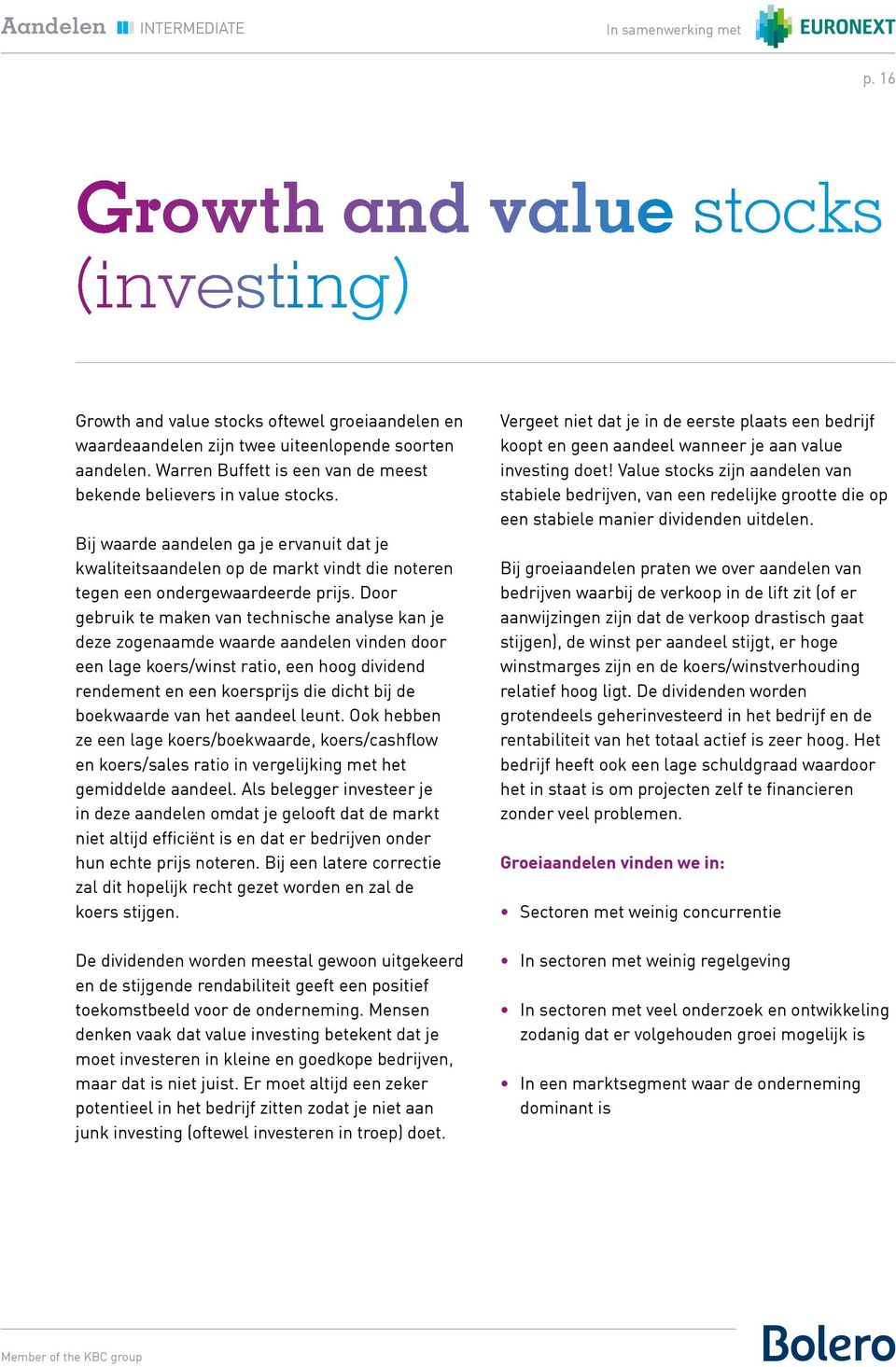 Door gebruik te maken van technische analyse kan je deze zogenaamde waarde aandelen vinden door een lage koers/winst ratio, een hoog dividend rendement en een koersprijs die dicht bij de boekwaarde