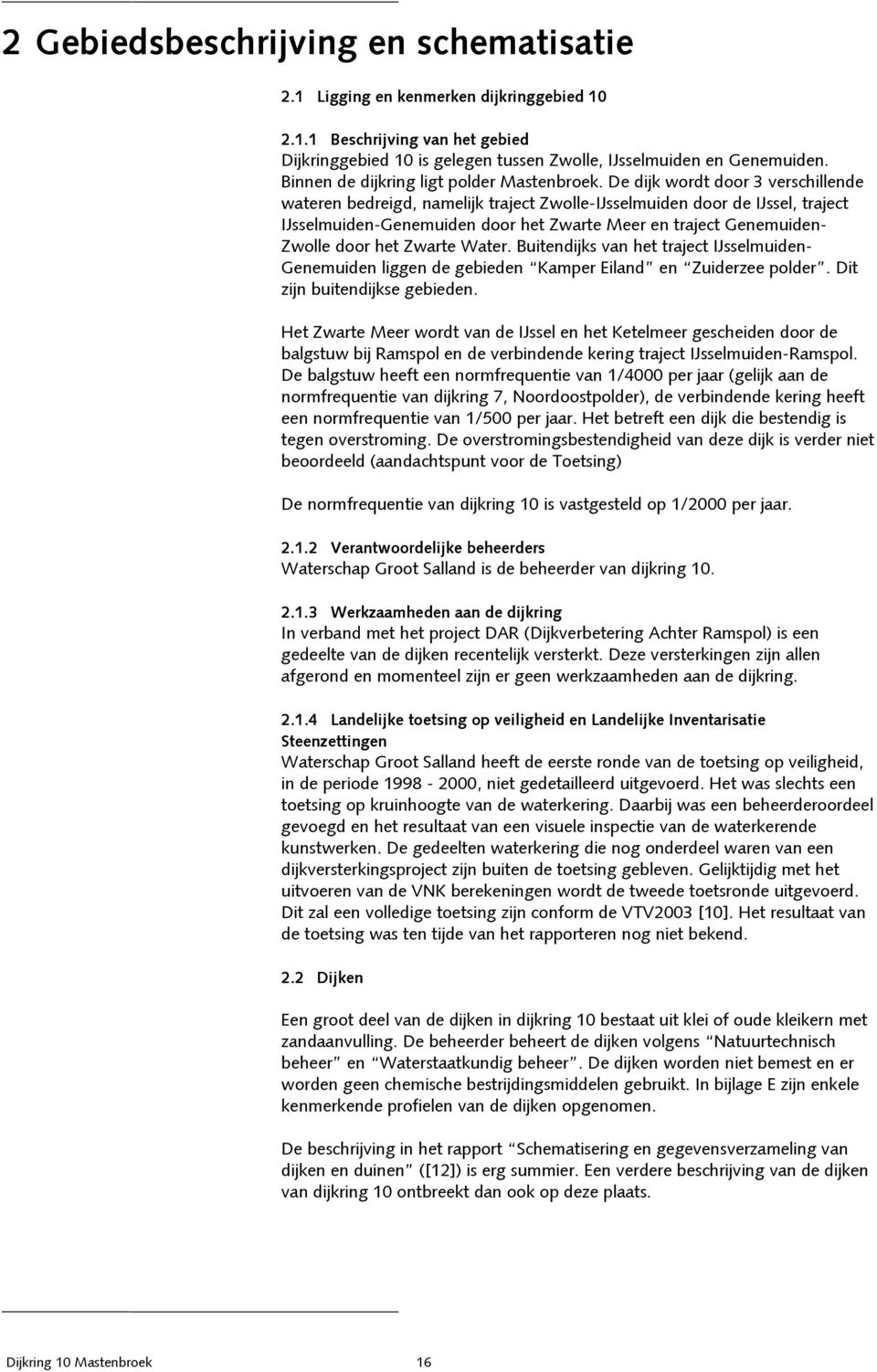 De dijk wordt door 3 verschillende wateren bedreigd, namelijk traject Zwolle-IJsselmuiden door de IJssel, traject IJsselmuiden-Genemuiden door het Zwarte Meer en traject Genemuiden- Zwolle door het