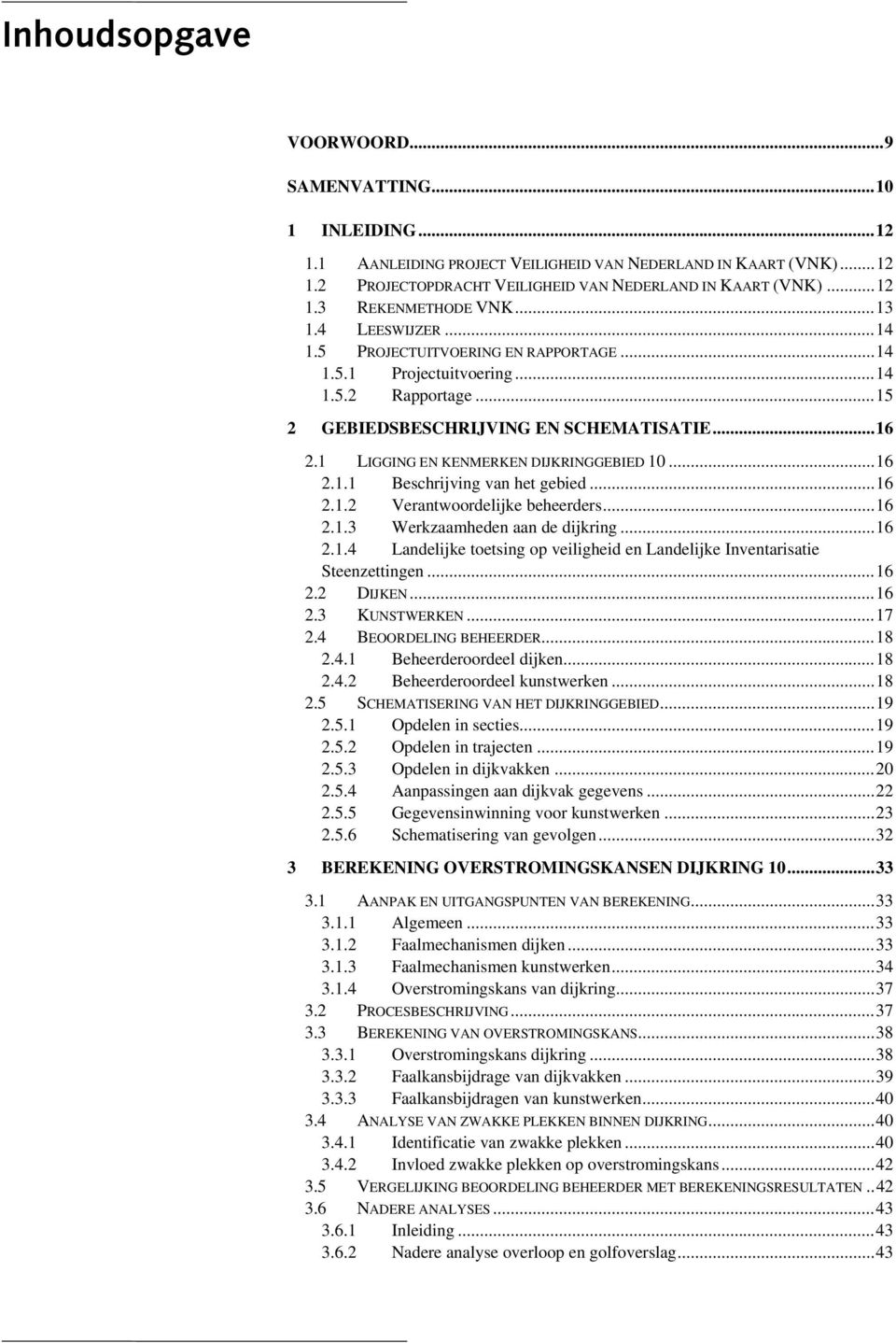 1 LIGGING EN KENMERKEN DIJKRINGGEBIED 10...16 2.1.1 Beschrijving van het gebied...16 2.1.2 Verantwoordelijke beheerders...16 2.1.3 Werkzaamheden aan de dijkring...16 2.1.4 Landelijke toetsing op veiligheid en Landelijke Inventarisatie Steenzettingen.