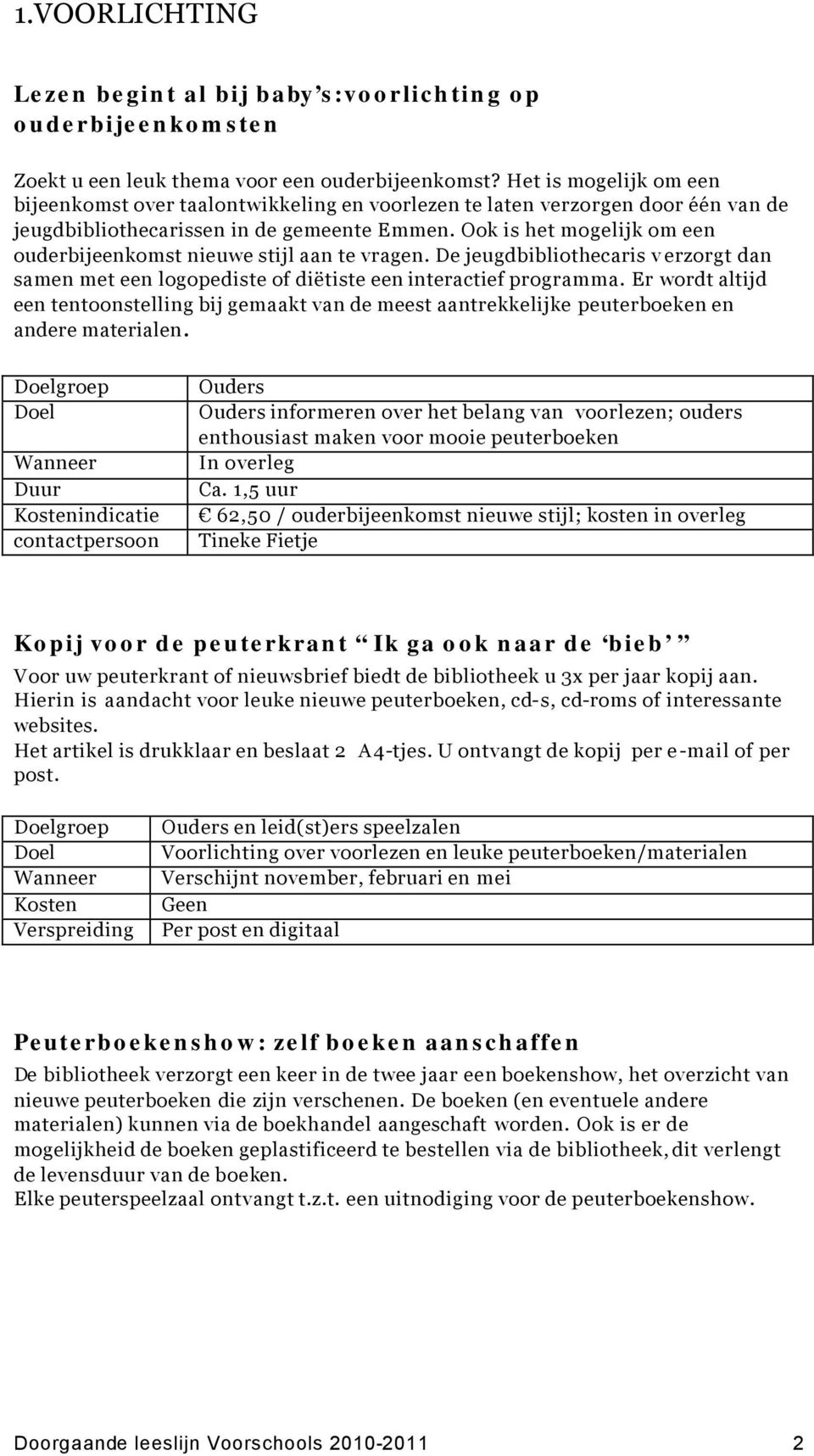 Ook is het mogelijk om een ouderbijeenkomst nieuwe stijl aan te vragen. De jeugdbibliothecaris v erzorgt dan samen met een logopediste of diëtiste een interactief programma.