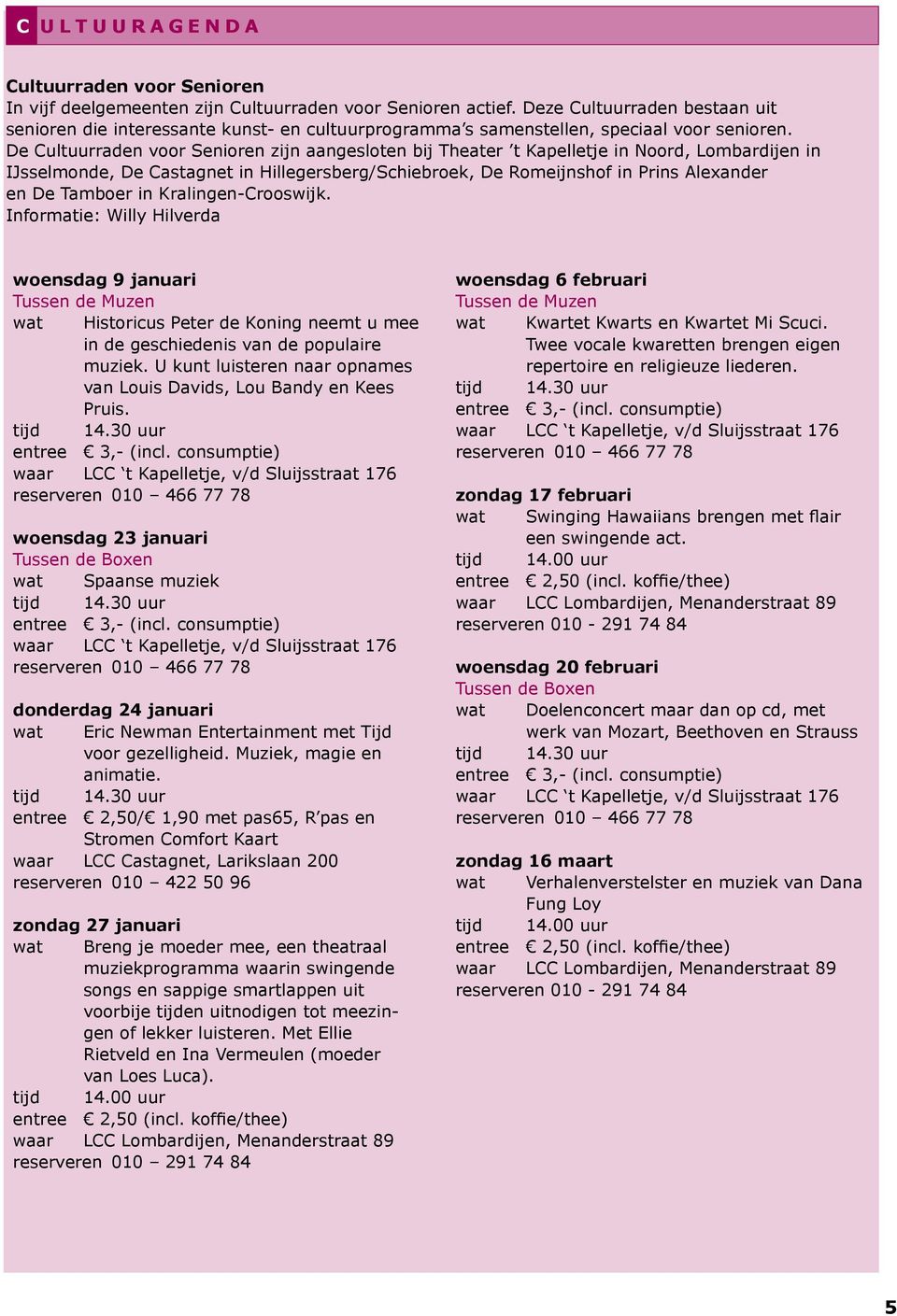 De Cultuurraden voor Senioren zijn aangesloten bij Theater t Kapelletje in Noord, Lombardijen in IJsselmonde, De Castagnet in Hillegersberg/Schiebroek, De Romeijnshof in Prins Alexander en De Tamboer