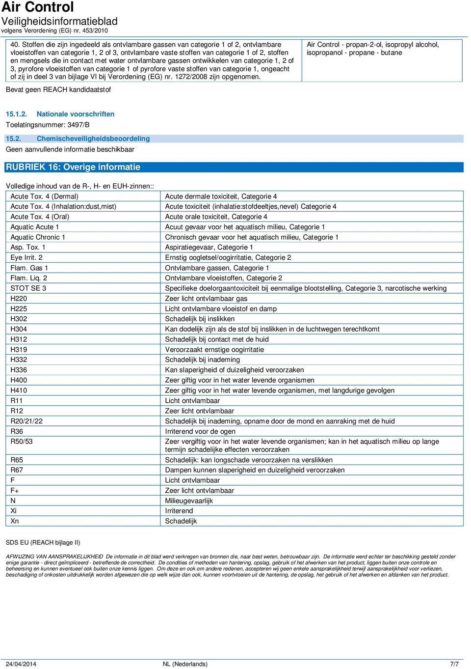 bij Verordening (EG) nr. 1272/2008 zijn opgenomen. Air Control - propan-2-ol, isopropyl alcohol, isopropanol - propane - butane Bevat geen REACH kandidaatstof 15.1.2. Nationale voorschriften Toelatingsnummer: 3497/B 15.