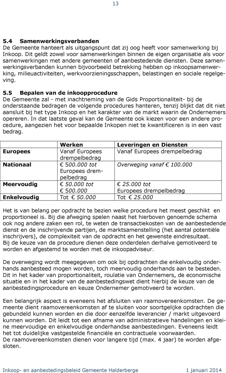 Deze samenwerkingsverbanden kunnen bijvoorbeeld betrekking hebben op inkoopsamenwerking, milieuactiviteiten, werkvoorzieningsschappen, belastingen en sociale regelgeving. 5.