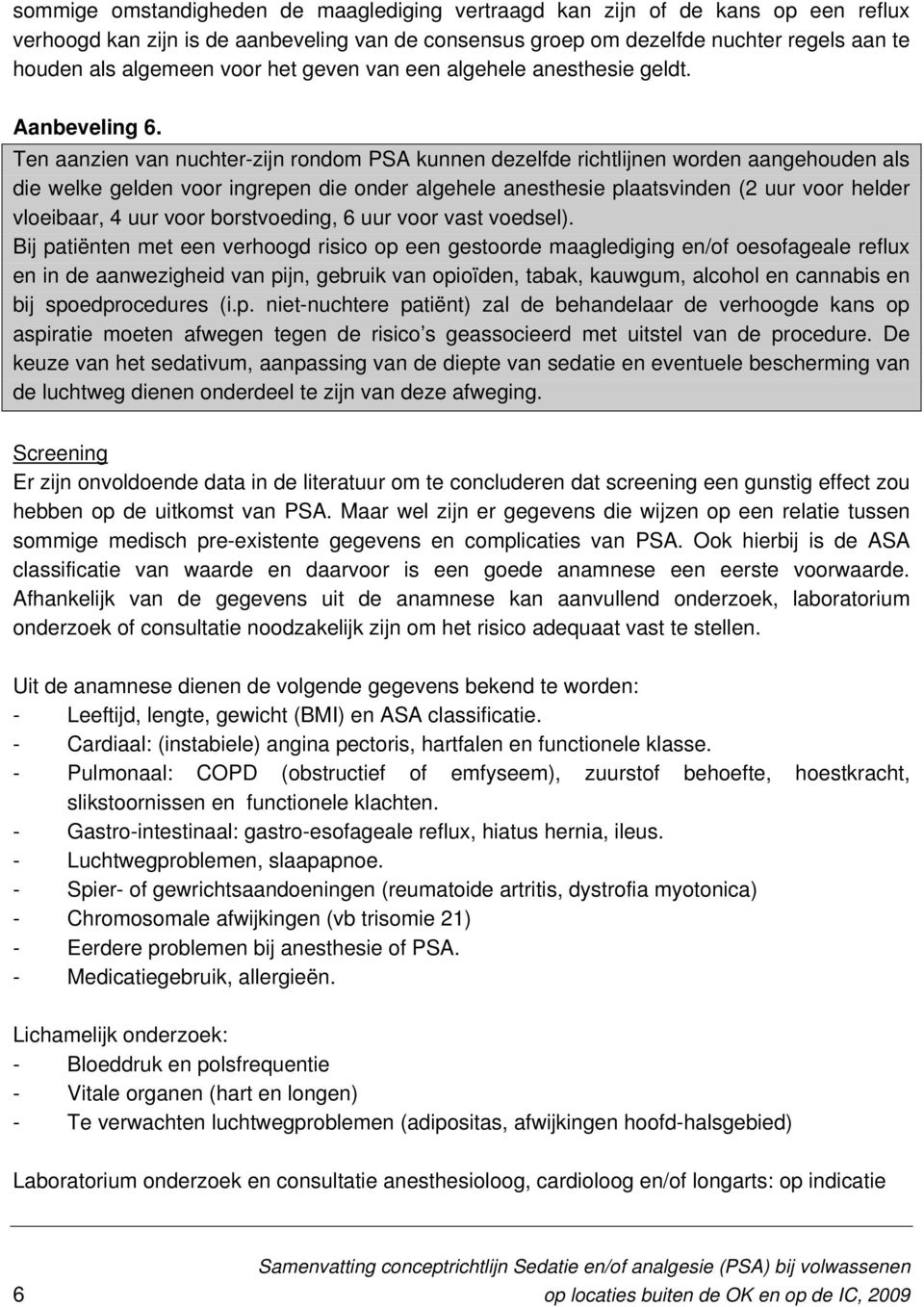 Ten aanzien van nuchter-zijn rondom PSA kunnen dezelfde richtlijnen worden aangehouden als die welke gelden voor ingrepen die onder algehele anesthesie plaatsvinden (2 uur voor helder vloeibaar, 4