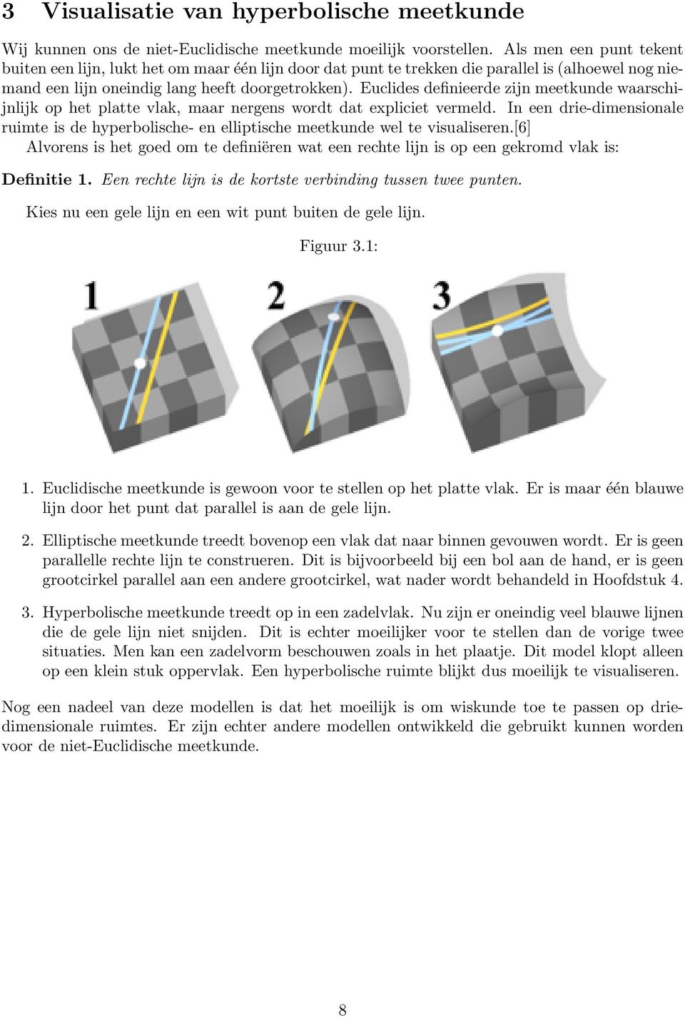 Euclides definieerde zijn meetkunde waarschijnlijk op het platte vlak, maar nergens wordt dat expliciet vermeld.