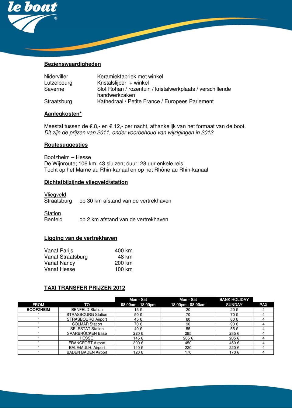 Dit zijn de prijzen van 2011, onder voorbehoud van wijzigingen in 2012 Routesuggesties Boofzheim Hesse De Wijnroute; 106 km; 43 sluizen; duur: 28 uur enkele reis Tocht op het Marne au Rhin-kanaal en