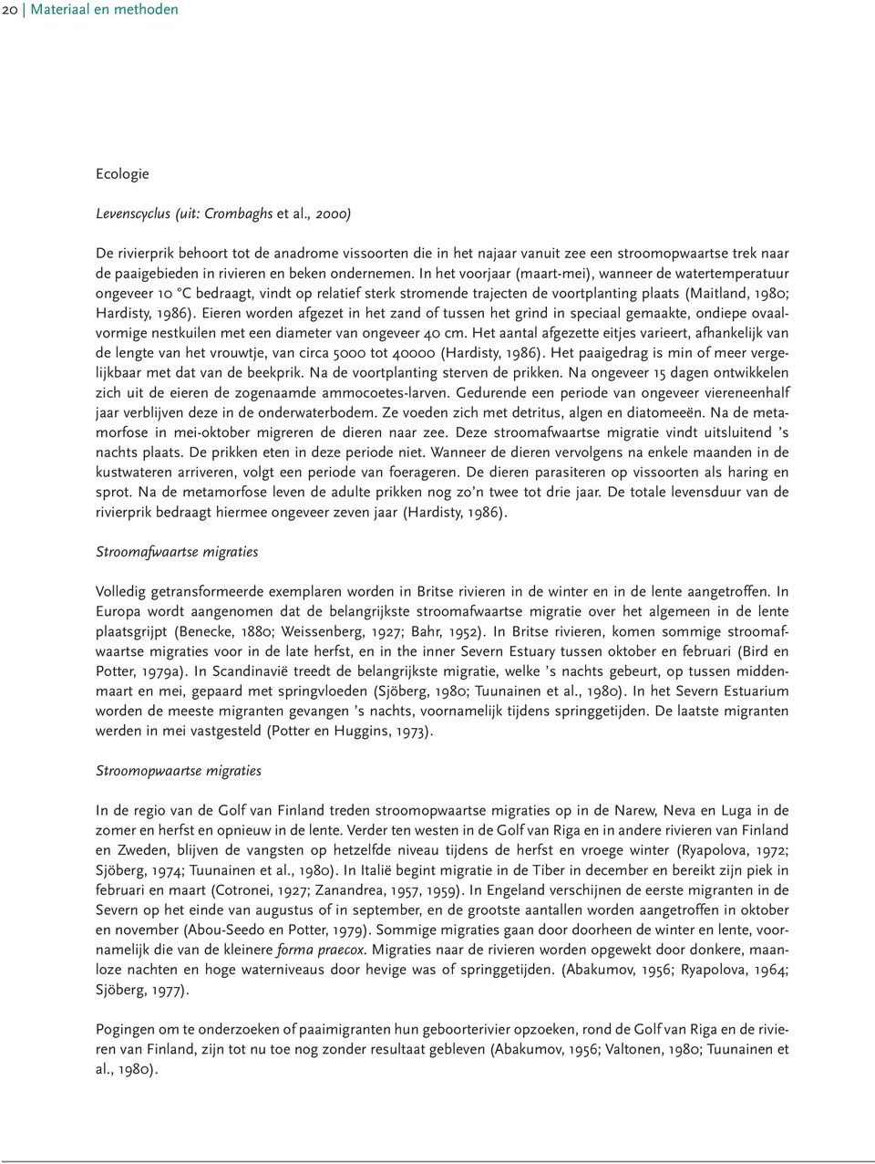 In het voorjaar (maart-mei), wanneer de watertemperatuur ongeveer 1 C bedraagt, vindt op relatief sterk stromende trajecten de voortplanting plaats (Maitland, 198; Hardisty, 1986).