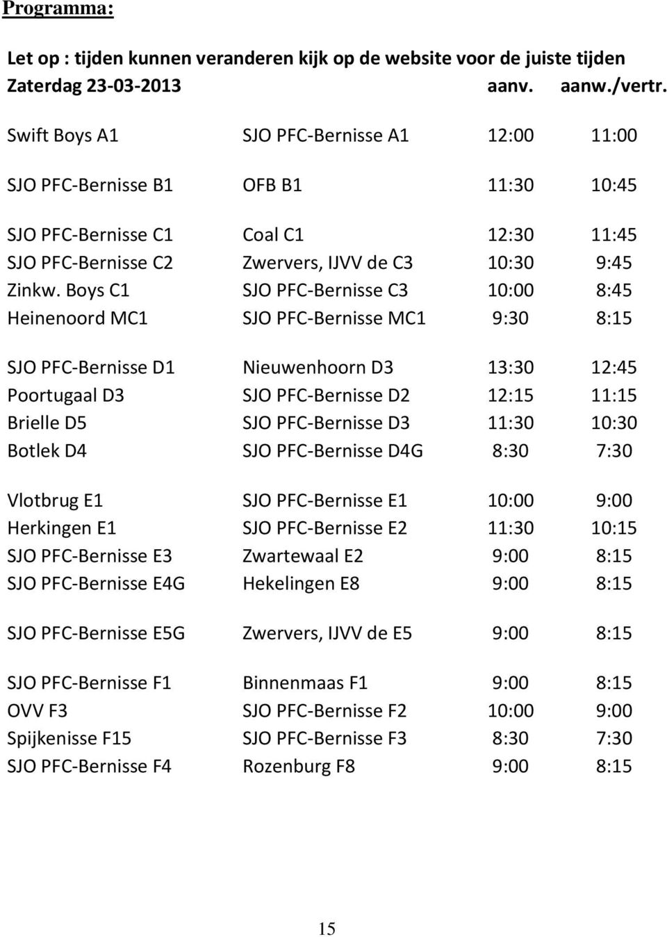 Boys C1 SJO PFC-Bernisse C3 10:00 8:45 Heinenoord MC1 SJO PFC-Bernisse MC1 9:30 8:15 SJO PFC-Bernisse D1 Nieuwenhoorn D3 13:30 12:45 Poortugaal D3 SJO PFC-Bernisse D2 12:15 11:15 Brielle D5 SJO