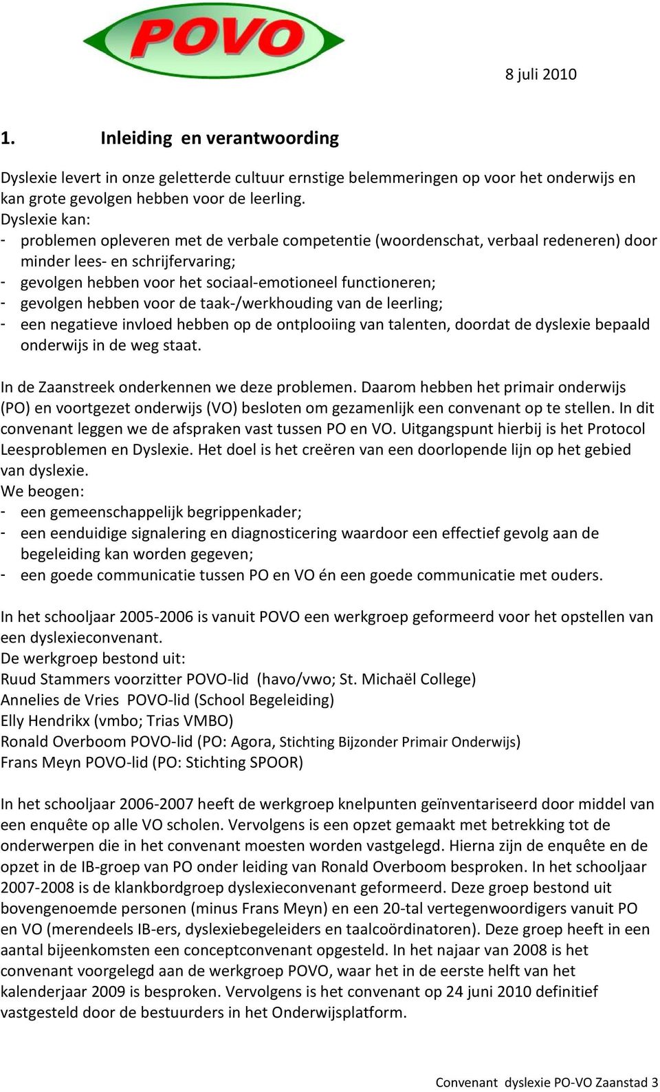 gevolgen hebben voor de taak-/werkhouding van de leerling; - een negatieve invloed hebben op de ontplooiing van talenten, doordat de dyslexie bepaald onderwijs in de weg staat.