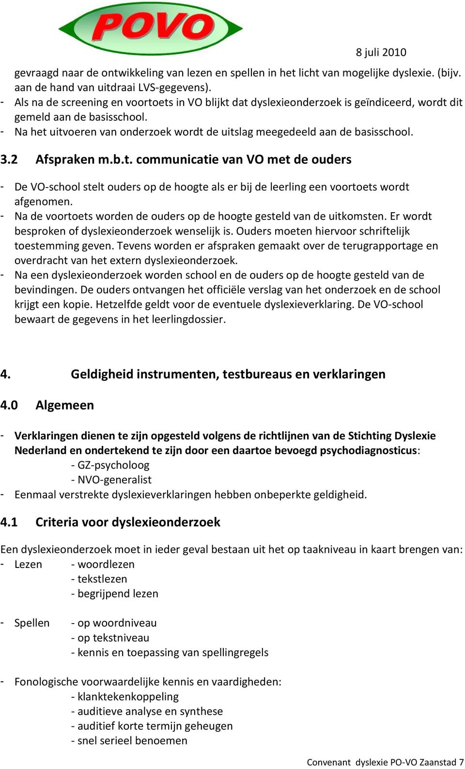 - Na het uitvoeren van onderzoek wordt de uitslag meegedeeld aan de basisschool. 3.2 Afspraken m.b.t. communicatie van VO met de ouders - De VO-school stelt ouders op de hoogte als er bij de leerling een voortoets wordt afgenomen.