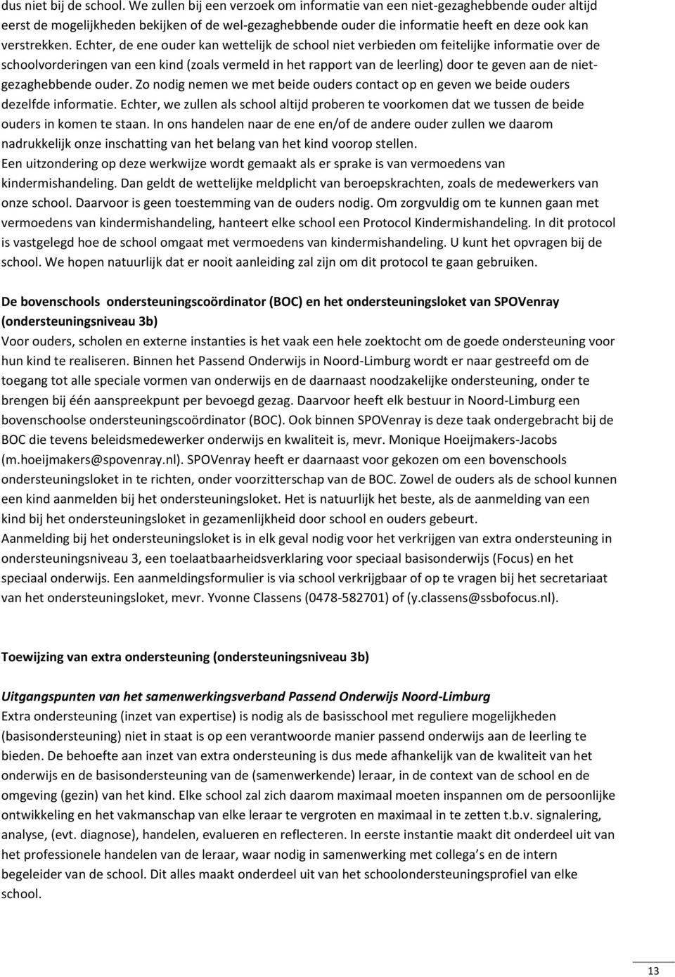 Echter, de ene ouder kan wettelijk de school niet verbieden om feitelijke informatie over de schoolvorderingen van een kind (zoals vermeld in het rapport van de leerling) door te geven aan de