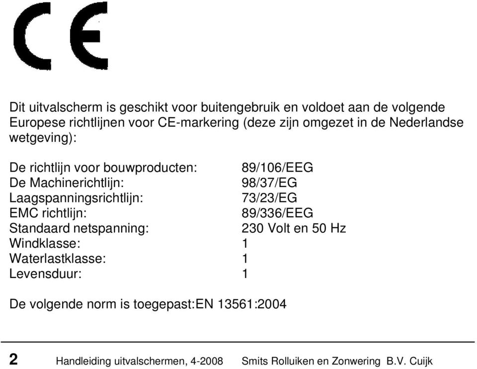 Laagspanningsrichtlijn: 73/23/EG EMC richtlijn: 89/336/EEG Standaard netspanning: 230 Volt en 50 Hz Windklasse: 1