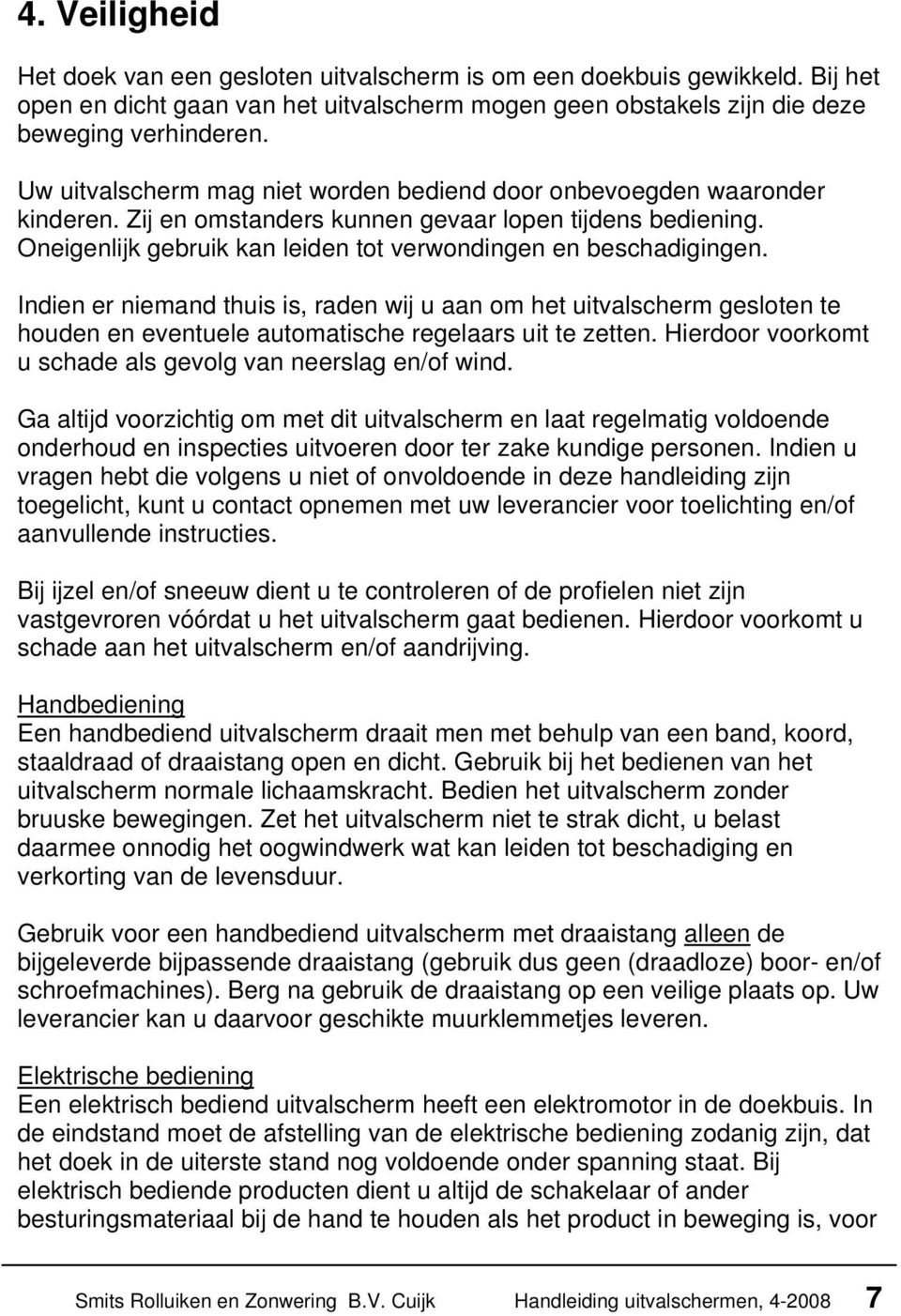 Indien er niemand thuis is, raden wij u aan om het uitvalscherm gesloten te houden en eventuele automatische regelaars uit te zetten. Hierdoor voorkomt u schade als gevolg van neerslag en/of wind.