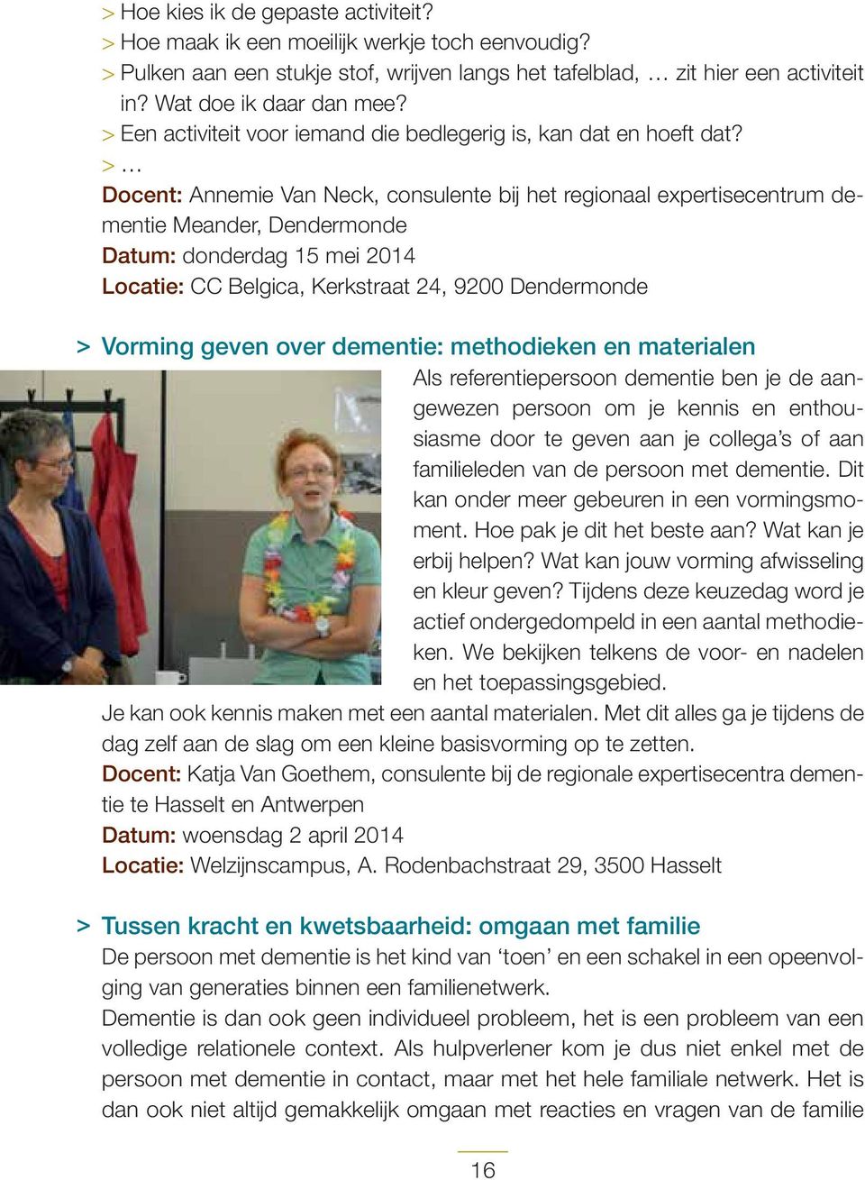 > Docent: Annemie Van Neck, consulente bij het regionaal expertisecentrum dementie Meander, Dendermonde Datum: donderdag 15 mei 2014 Locatie: CC Belgica, Kerkstraat 24, 9200 Dendermonde > Vorming