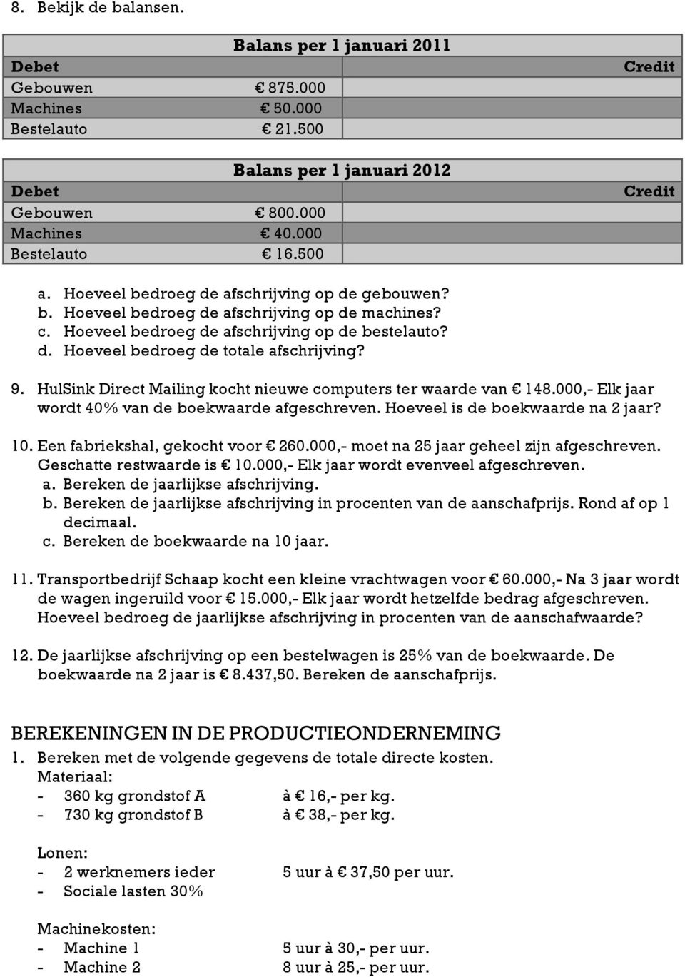 9. HulSink Direct Mailing kocht nieuwe computers ter waarde van 148.000,- Elk jaar wordt 40% van de boekwaarde afgeschreven. Hoeveel is de boekwaarde na 2 jaar? 10. Een fabriekshal, gekocht voor 260.