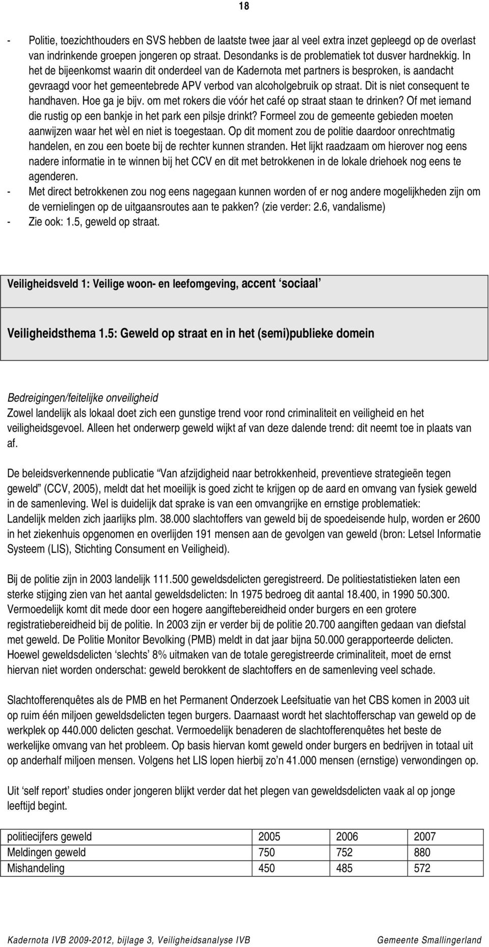 In het de bijeenkomst waarin dit onderdeel van de Kadernota met partners is besproken, is aandacht gevraagd voor het gemeentebrede APV verbod van alcoholgebruik op straat.