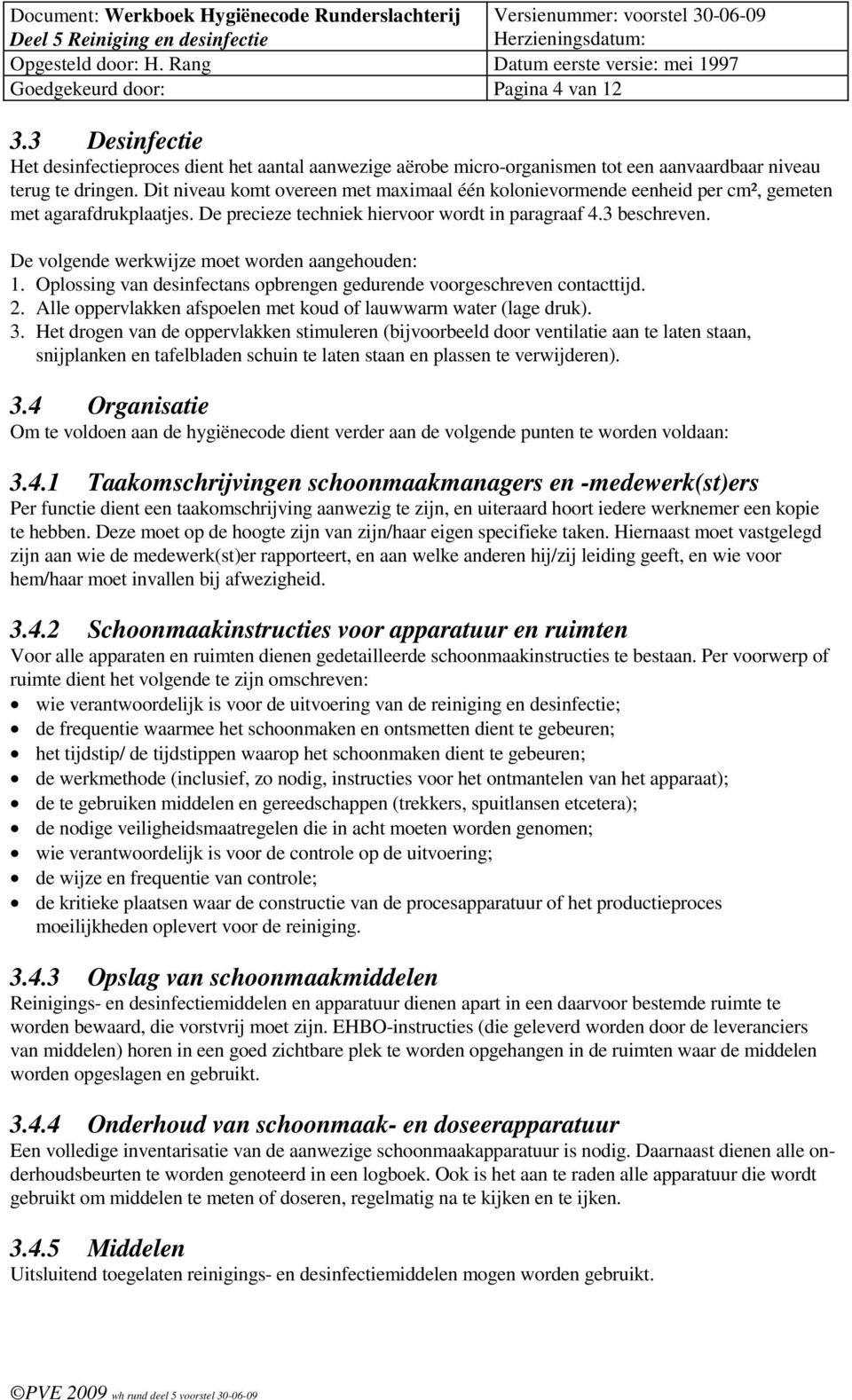 De volgende werkwijze moet worden aangehouden: 1. Oplossing van desinfectans opbrengen gedurende voorgeschreven contacttijd. 2. Alle oppervlakken afspoelen met koud of lauwwarm water (lage druk). 3.