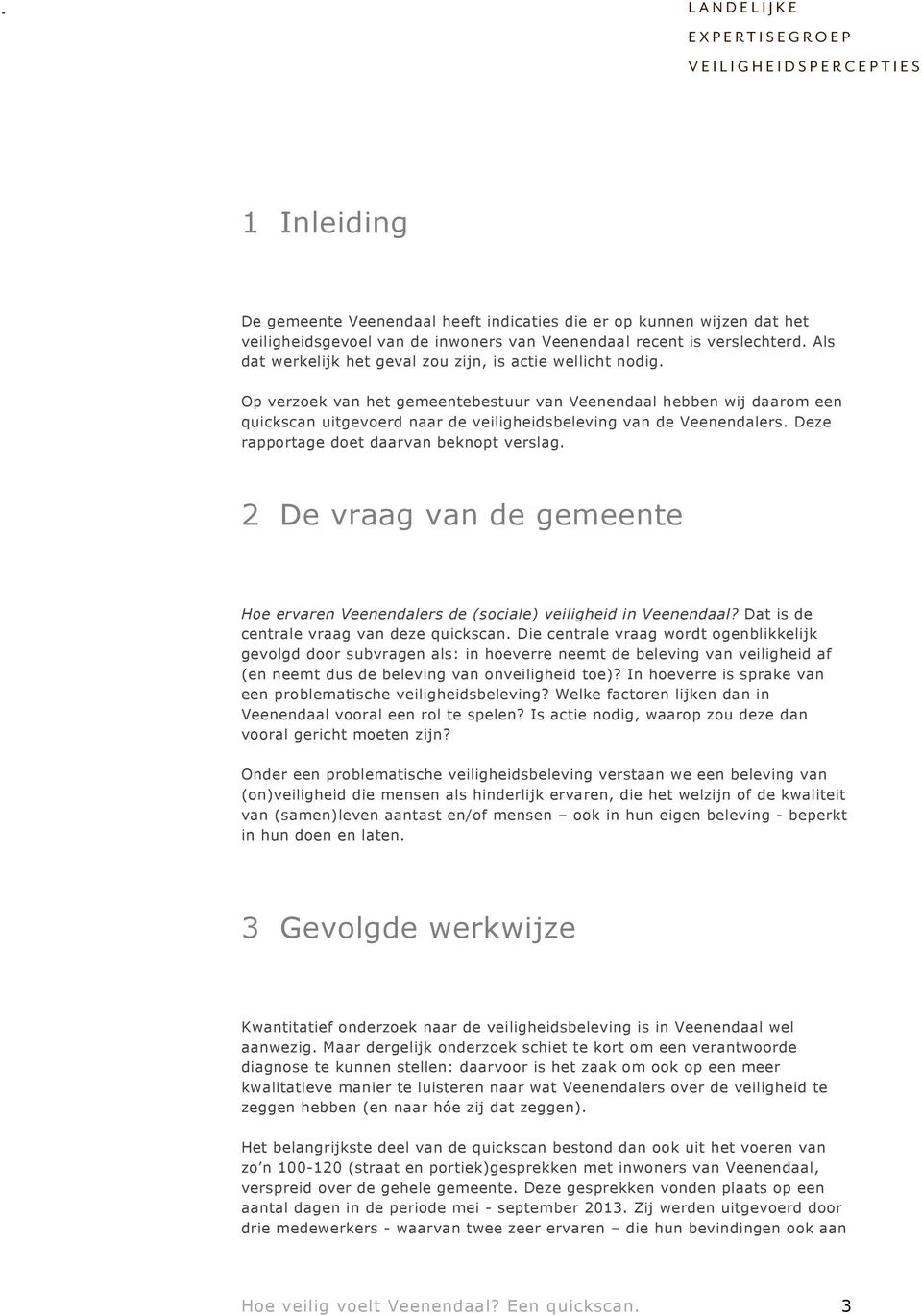 Op verzoek van het gemeentebestuur van Veenendaal hebben wij daarom een quickscan uitgevoerd naar de veiligheidsbeleving van de Veenendalers. Deze rapportage doet daarvan beknopt verslag.