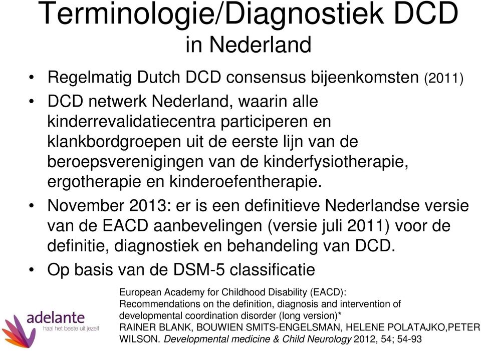 November 2013: er is een definitieve Nederlandse versie van de EACD aanbevelingen (versie juli 2011) voor de definitie, diagnostiek en behandeling van DCD.