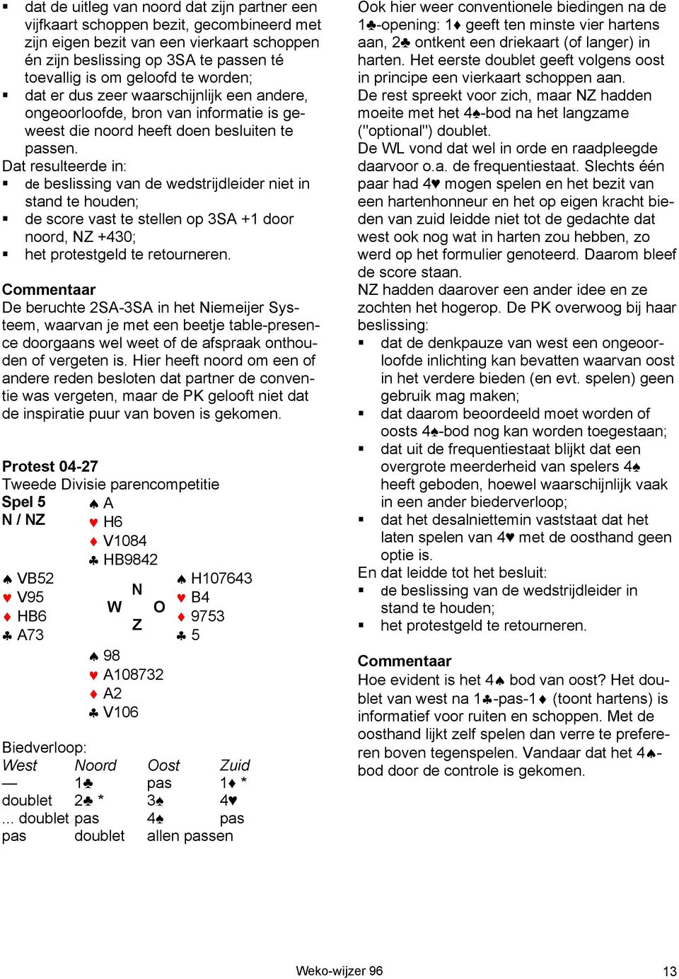 Dat resulteerde in: de beslissing van de wedstrijdleider niet in stand te houden; de score vast te stellen op 3SA +1 door noord, +430; het protestgeld te retourneren.