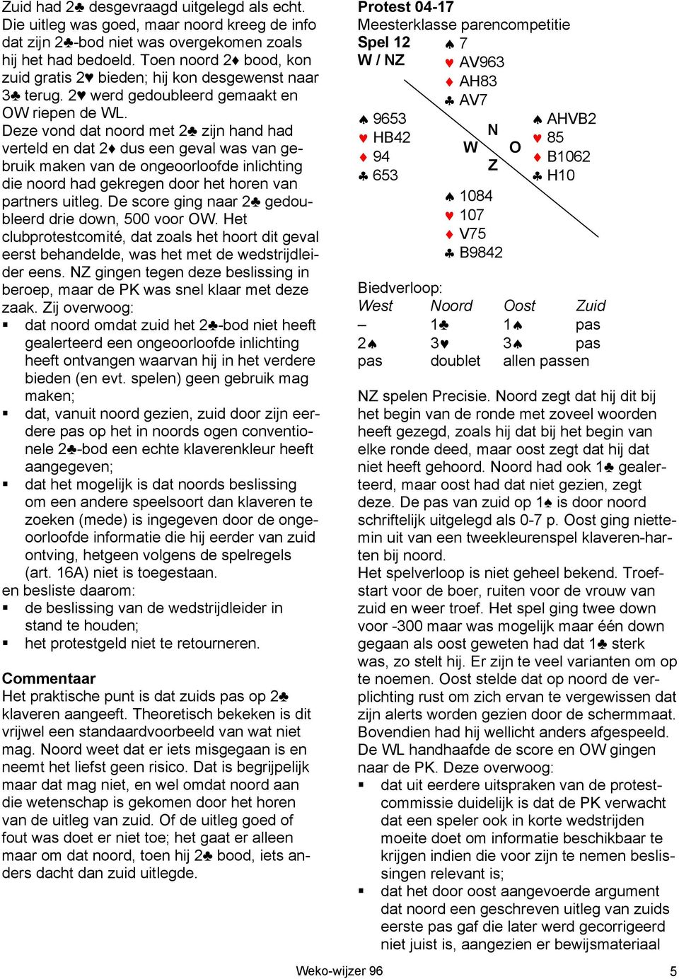 Deze vond dat noord met 2 zijn hand had verteld en dat 2 dus een geval was van gebruik maken van de ongeoorloofde inlichting die noord had gekregen door het horen van partners uitleg.