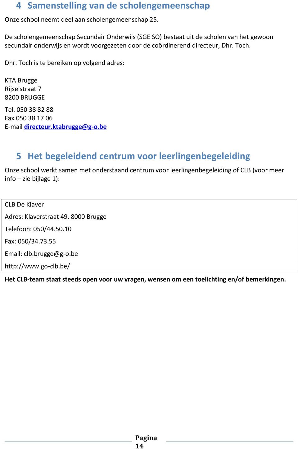 Toch. Dhr. Toch is te bereiken op volgend adres: KTA Brugge Rijselstraat 7 8200 BRUGGE Tel. 050 38 82 88 Fax 050 38 17 06 E-mail directeur.ktabrugge@g-o.