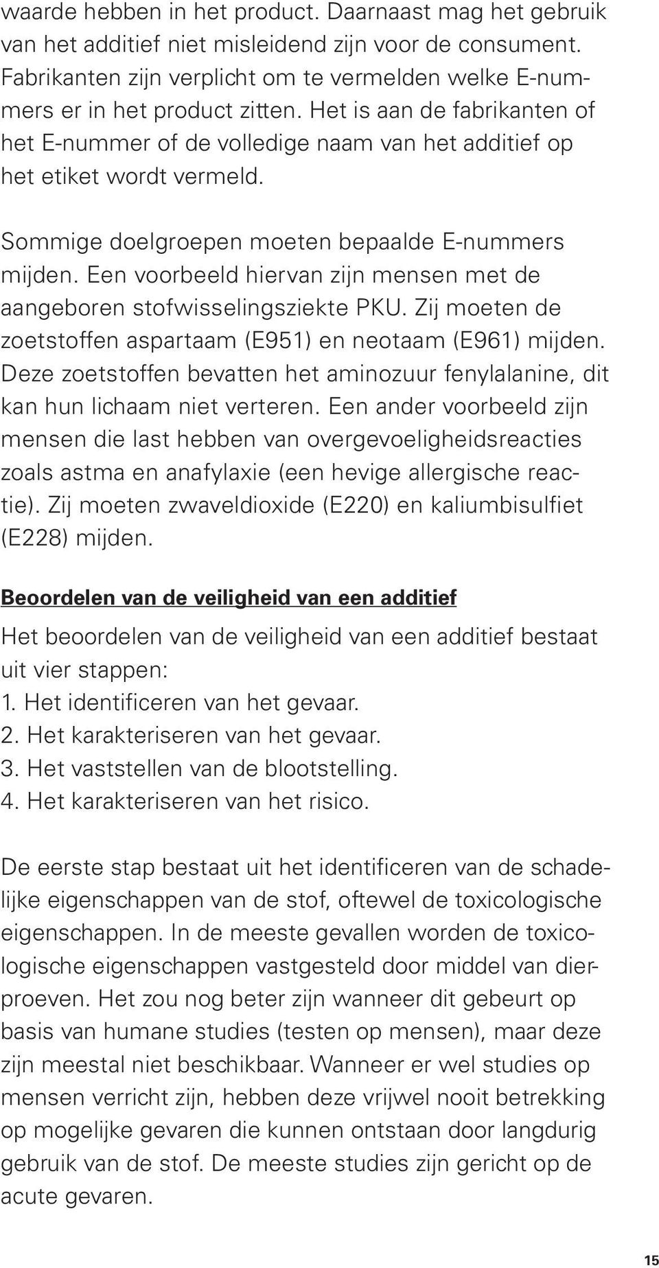 Een voorbeeld hiervan zijn mensen met de aangeboren stofwisselingsziekte PKU. Zij moeten de zoetstoffen aspartaam (E951) en neotaam (E961) mijden.