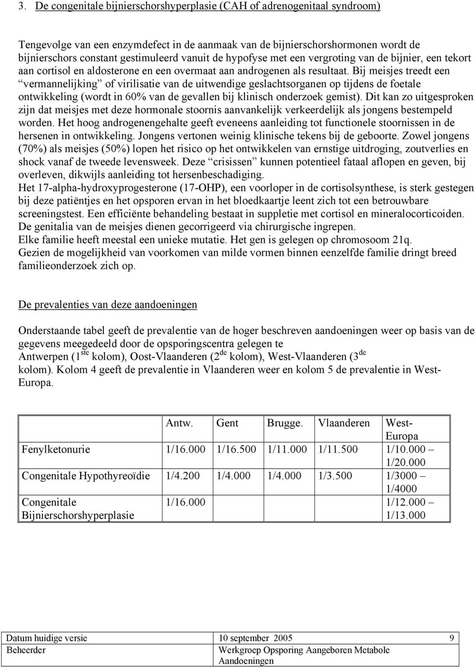 Bij meisjes treedt een vermannelijking of virilisatie van de uitwendige geslachtsorganen op tijdens de foetale ontwikkeling (wordt in 60% van de gevallen bij klinisch onderzoek gemist).