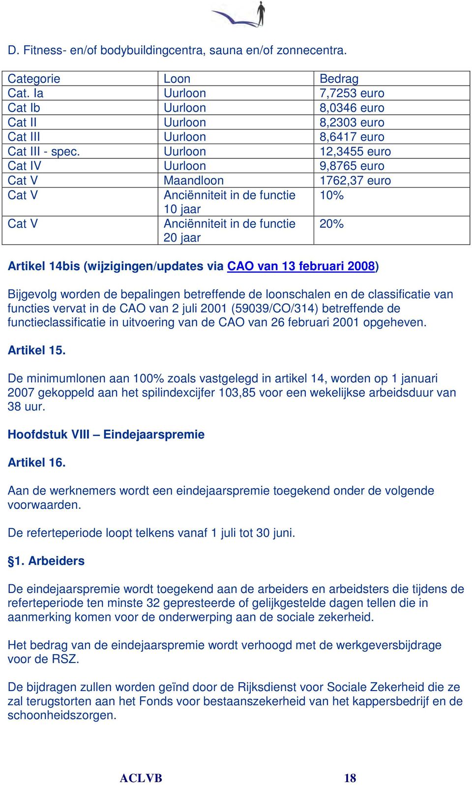 Uurloon 12,3455 euro Cat IV Uurloon 9,8765 euro Cat V Maandloon 1762,37 euro Cat V Anciënniteit in de functie 10% 10 jaar Cat V Anciënniteit in de functie 20 jaar 20% Artikel 14bis