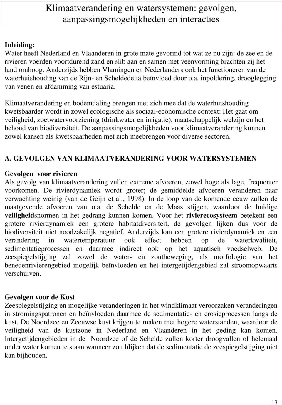 Anderzijds hebben Vlamingen en Nederlanders ook het functioneren van de waterhuishouding van de Rijn- en Scheldedelta beïnvloed door o.a. inpoldering, drooglegging van venen en afdamming van estuaria.