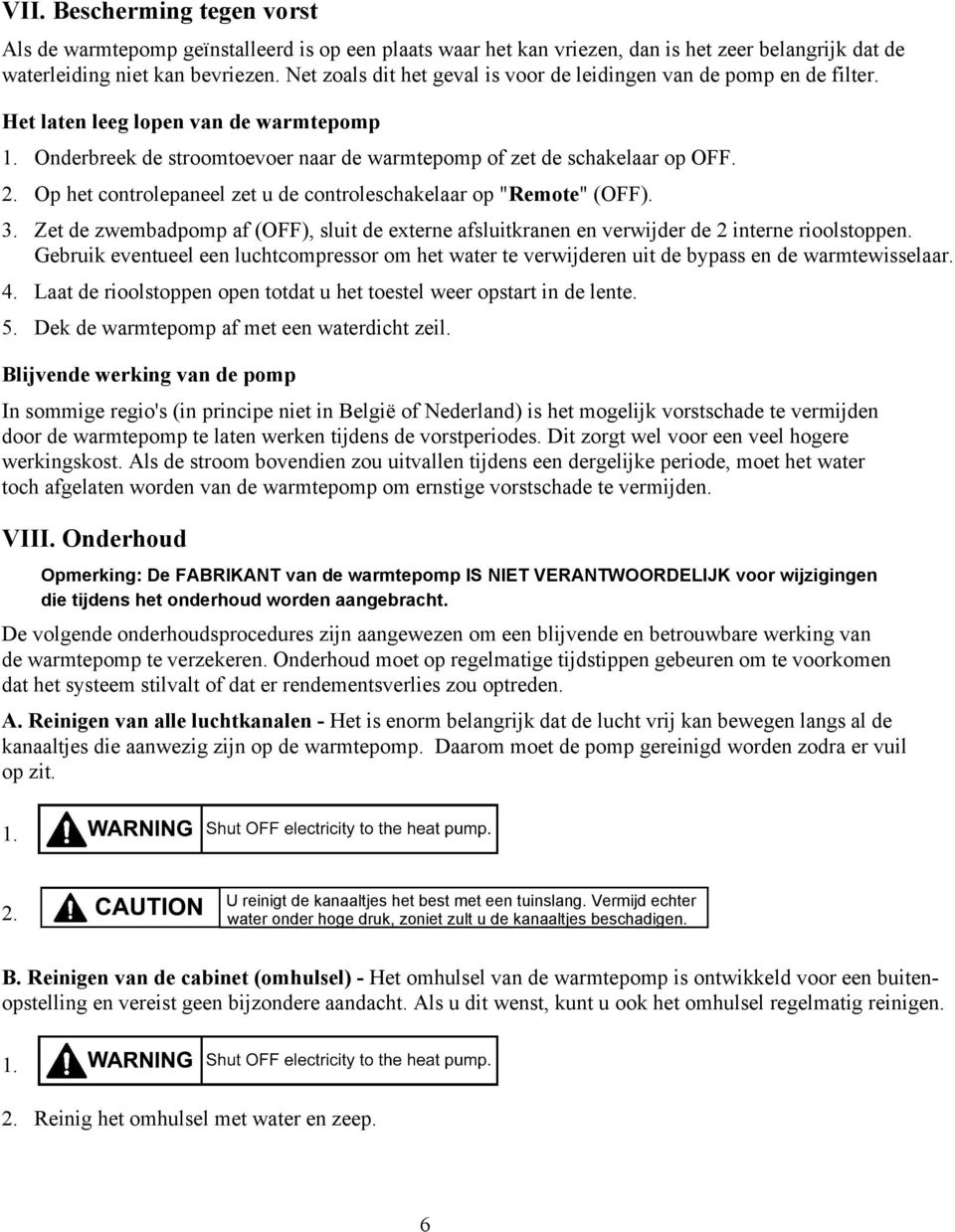 Op het controlepaneel zet u de controleschakelaar op "Remote" (OFF). 3. Zet de zwembadpomp af (OFF), sluit de externe afsluitkranen en verwijder de 2 interne rioolstoppen.