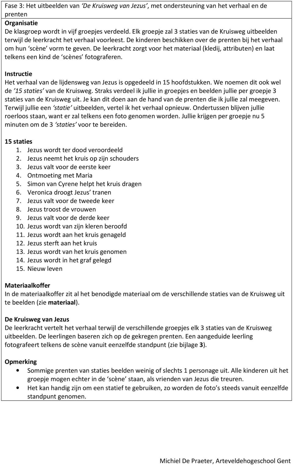 De leerkracht zorgt voor het materiaal (kledij, attributen) en laat telkens een kind de scènes fotograferen. Instructie Het verhaal van de lijdensweg van Jezus is opgedeeld in 15 hoofdstukken.